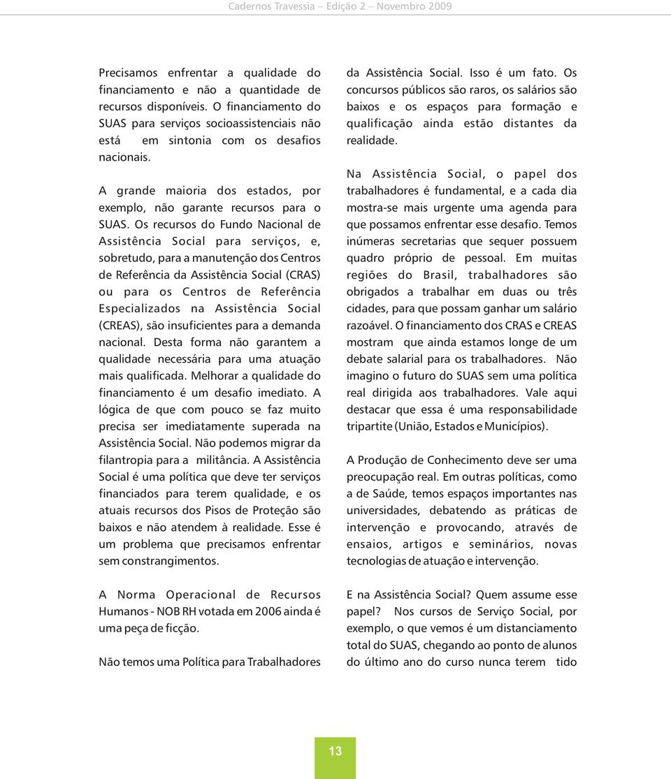 Os recursos do Fundo Nacional de Assistência Social para serviços, e, sobretudo, para a manutenção dos Centros de Referência da Assistência Social (CRAS) ou para os Centros de Referência