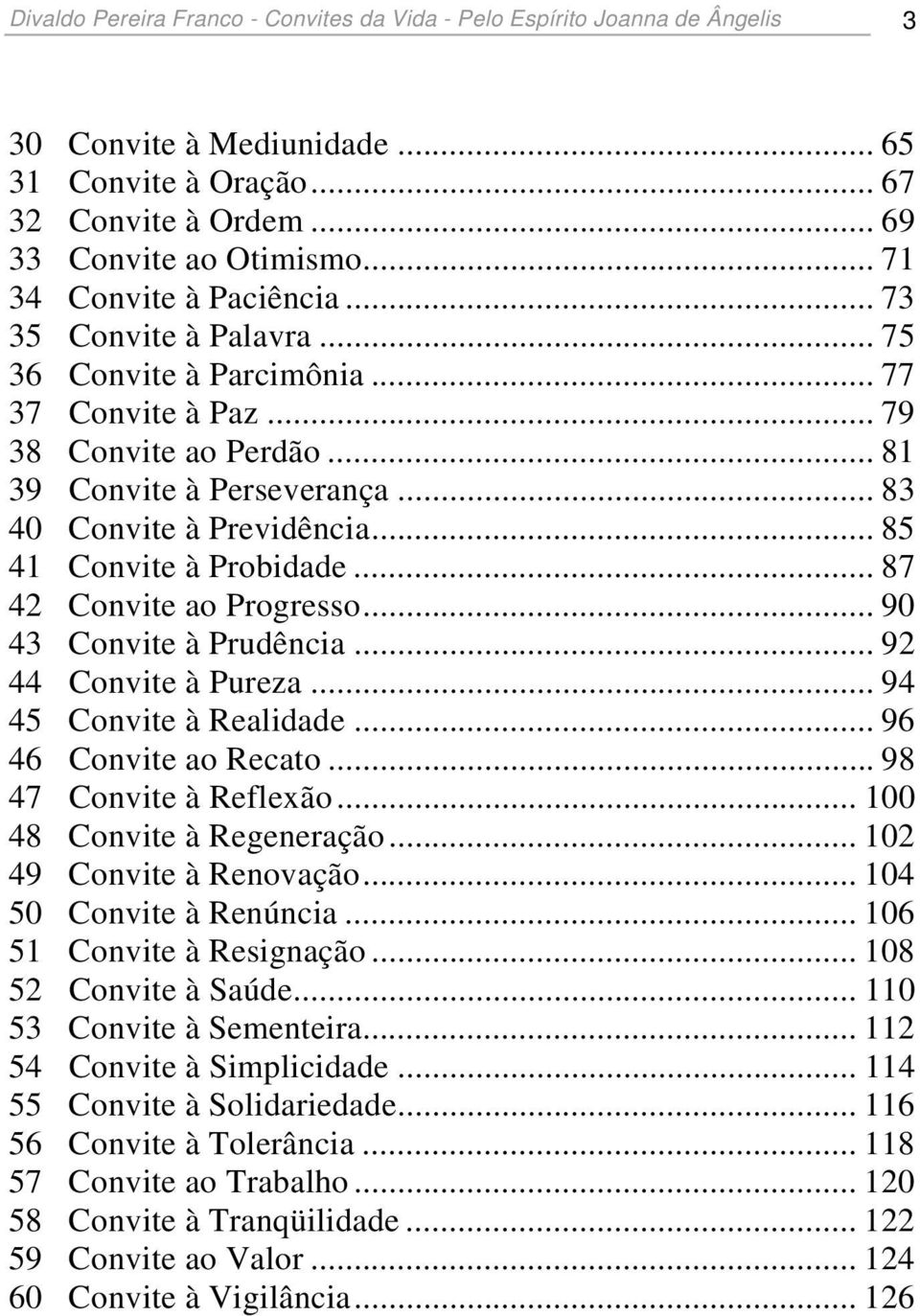 .. 85 41 Convite à Probidade... 87 42 Convite ao Progresso... 90 43 Convite à Prudência... 92 44 Convite à Pureza... 94 45 Convite à Realidade... 96 46 Convite ao Recato... 98 47 Convite à Reflexão.