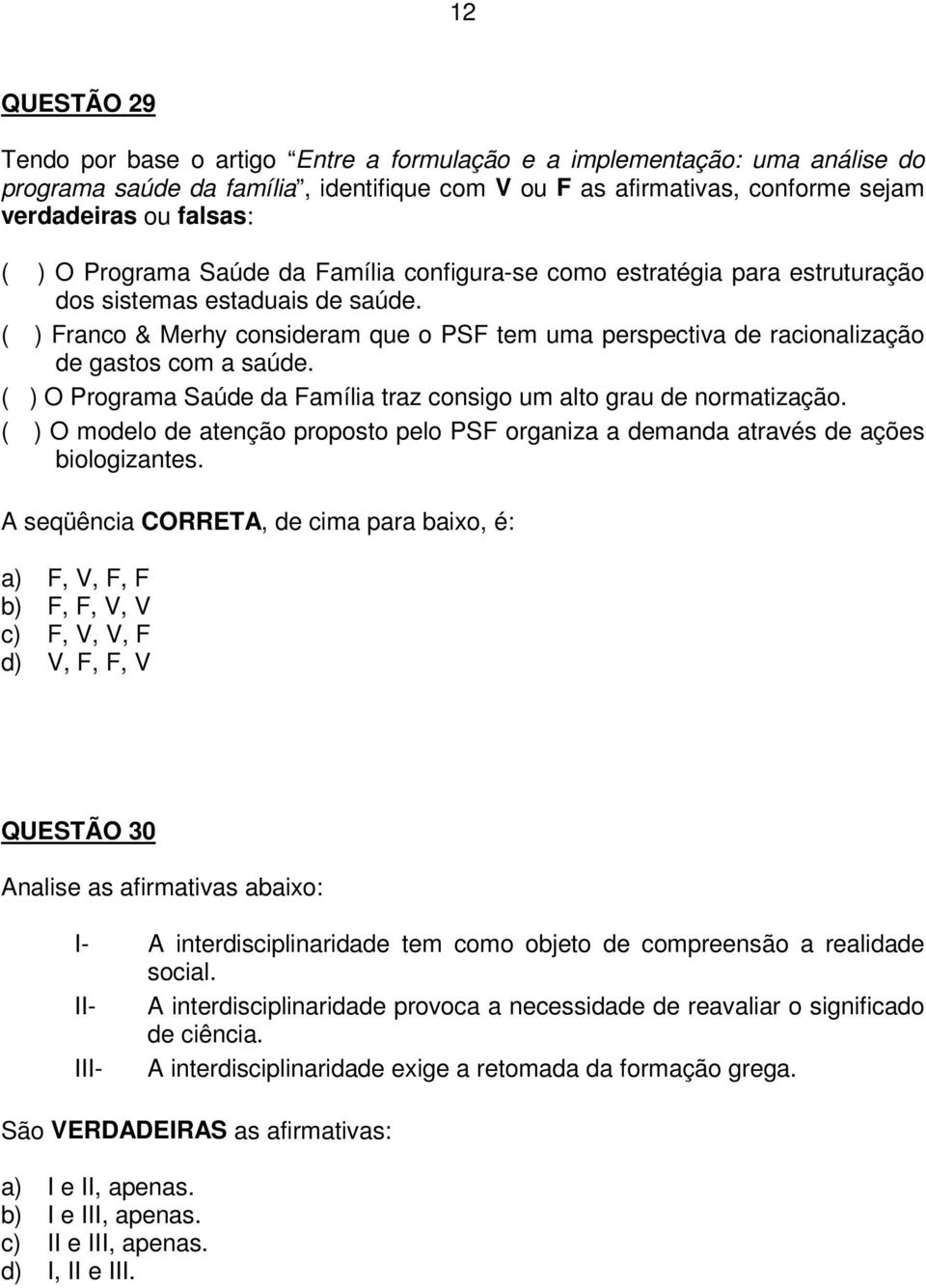 ( ) Franco & Merhy consideram que o PSF tem uma perspectiva de racionalização de gastos com a saúde. ( ) O Programa Saúde da Família traz consigo um alto grau de normatização.