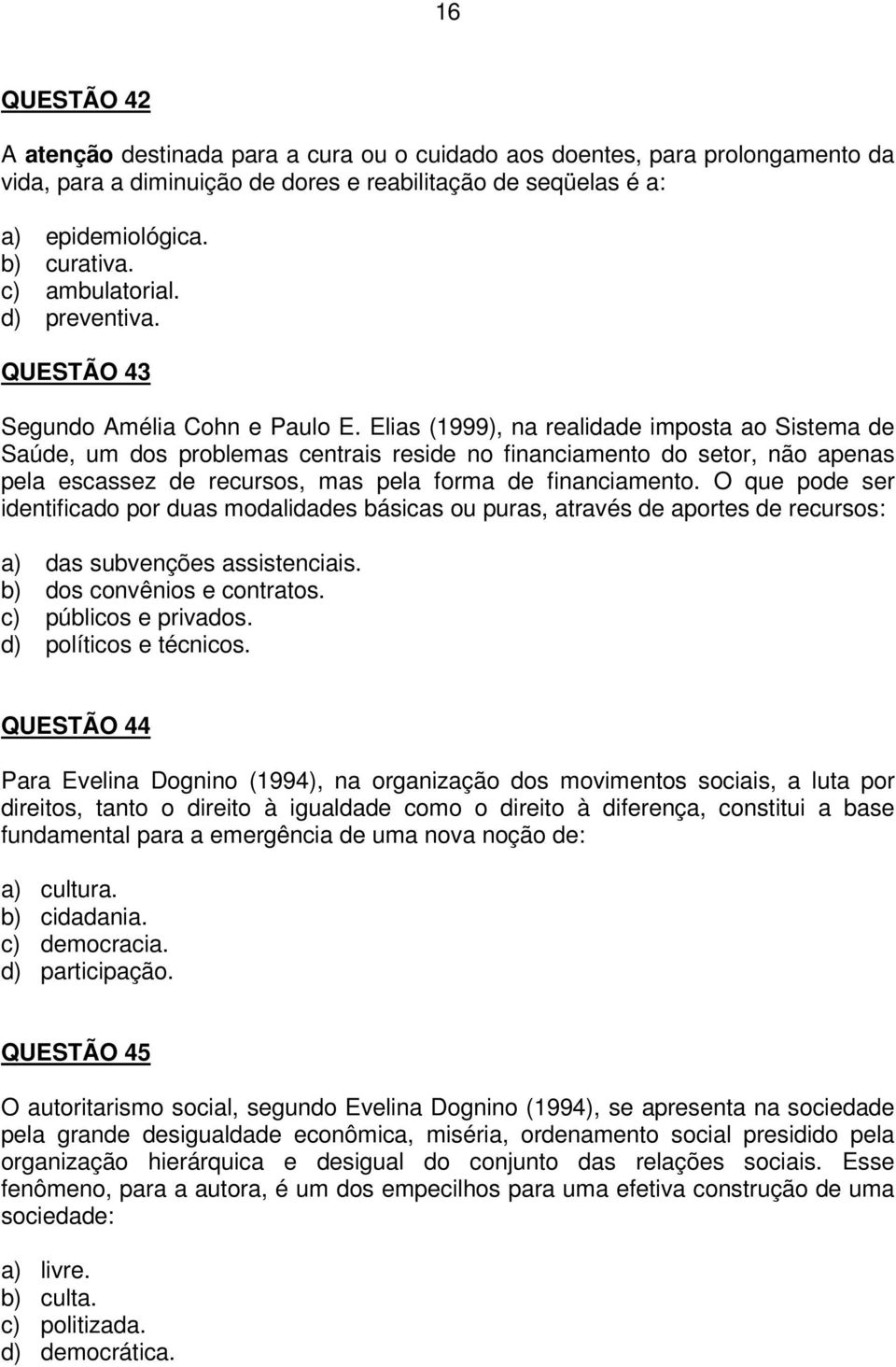 Elias (1999), na realidade imposta ao Sistema de Saúde, um dos problemas centrais reside no financiamento do setor, não apenas pela escassez de recursos, mas pela forma de financiamento.