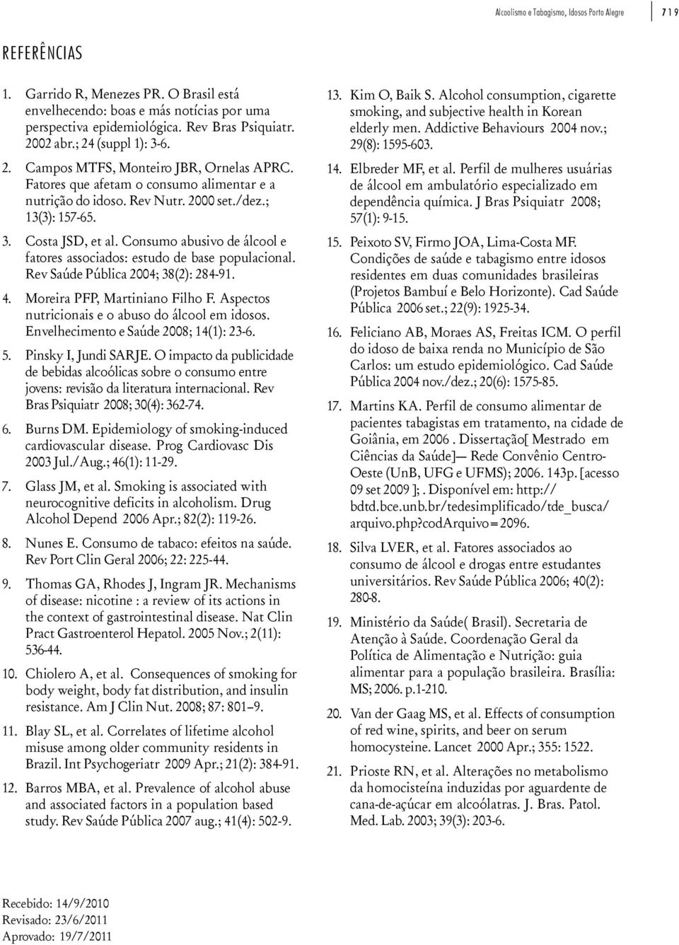 Consumo abusivo de álcool e fatores associados: estudo de base populacional. Rev Saúde Pública 2004; 38(2): 284-91. 4. Moreira PFP, Martiniano Filho F.