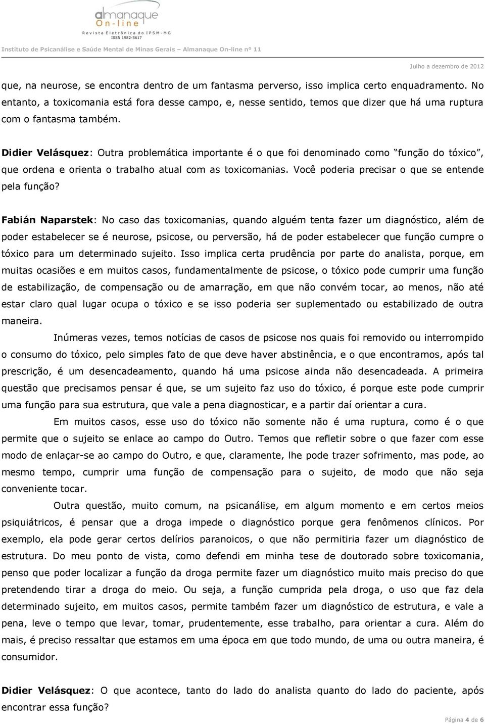 Didier Velásquez: Outra problemática importante é o que foi denominado como função do tóxico, que ordena e orienta o trabalho atual com as toxicomanias.