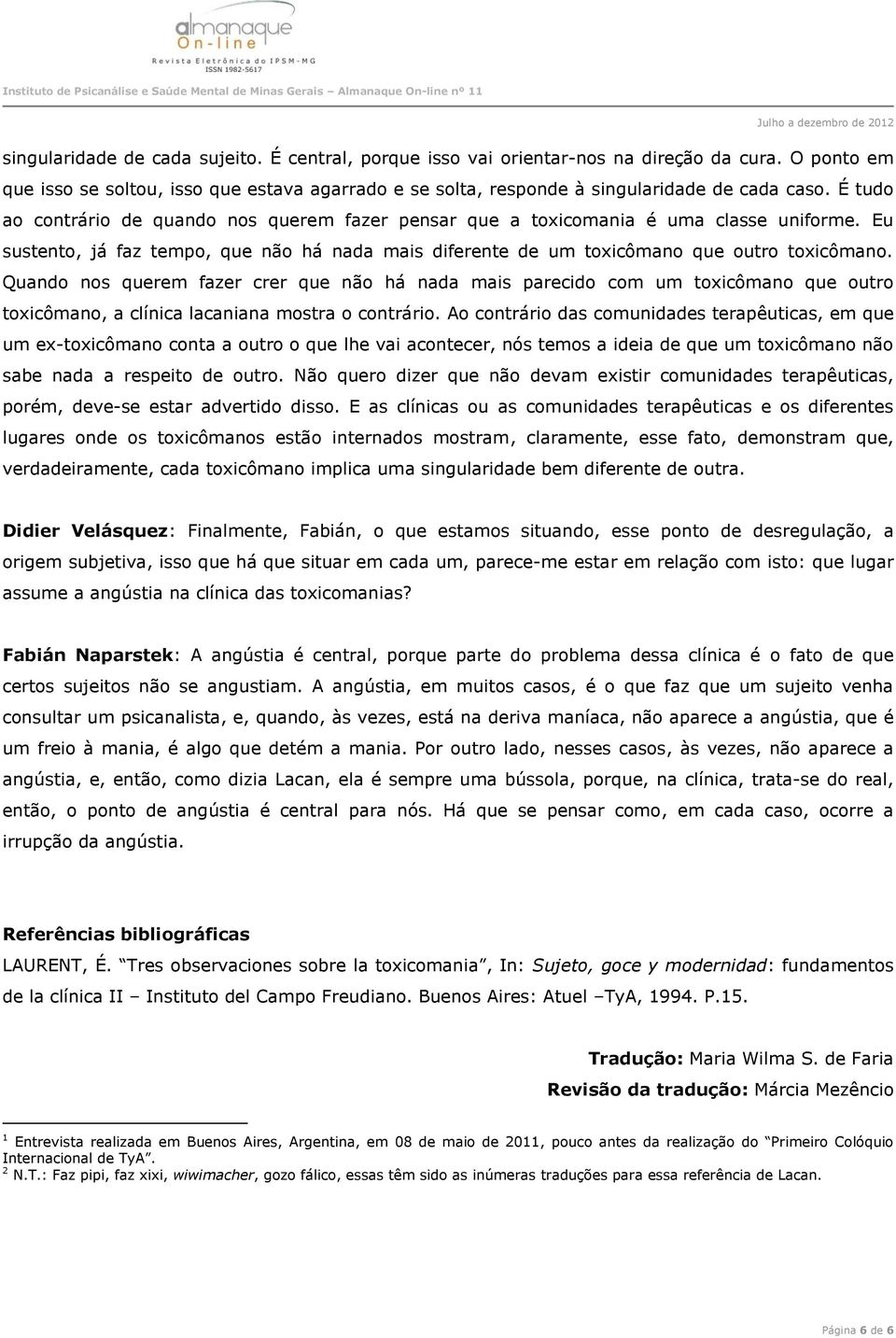 Quando nos querem fazer crer que não há nada mais parecido com um toxicômano que outro toxicômano, a clínica lacaniana mostra o contrário.