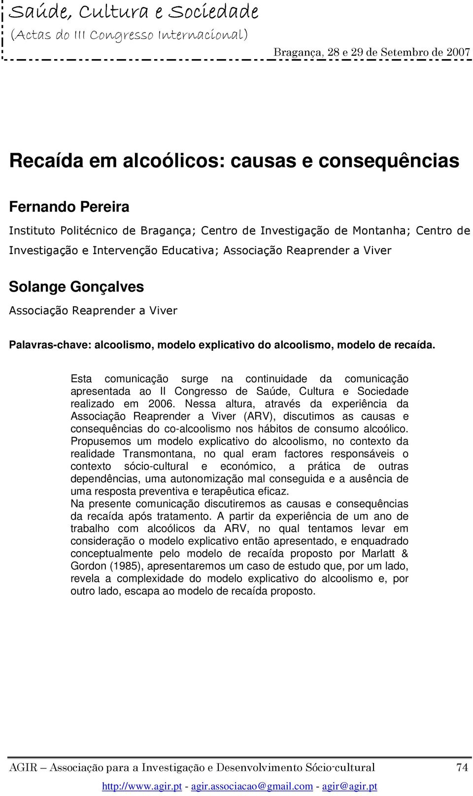 Esta comunicação surge na continuidade da comunicação apresentada ao II Congresso de Saúde, Cultura e Sociedade realizado em 2006.