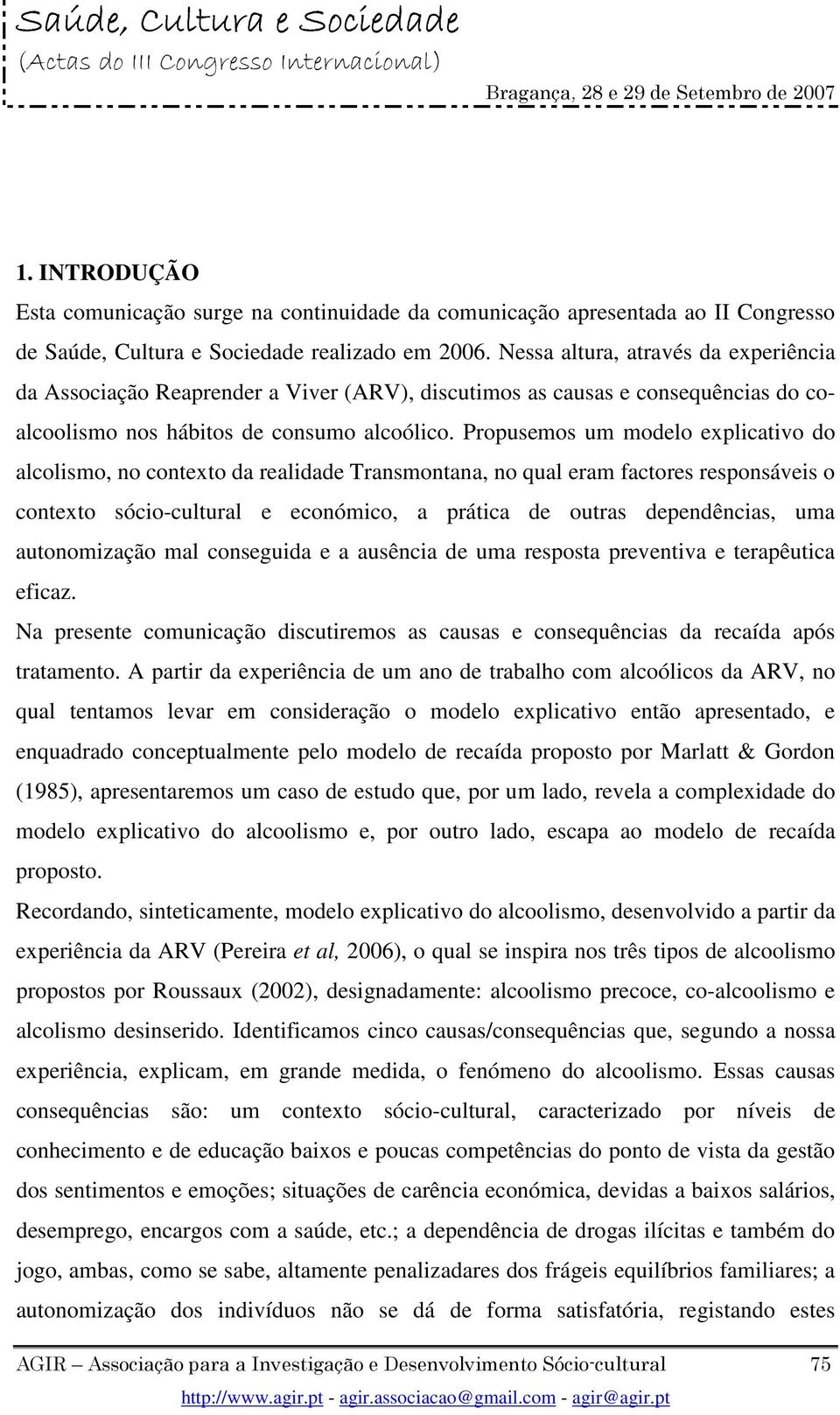 Propusemos um modelo explicativo do alcolismo, no contexto da realidade Transmontana, no qual eram factores responsáveis o contexto sócio-cultural e económico, a prática de outras dependências, uma