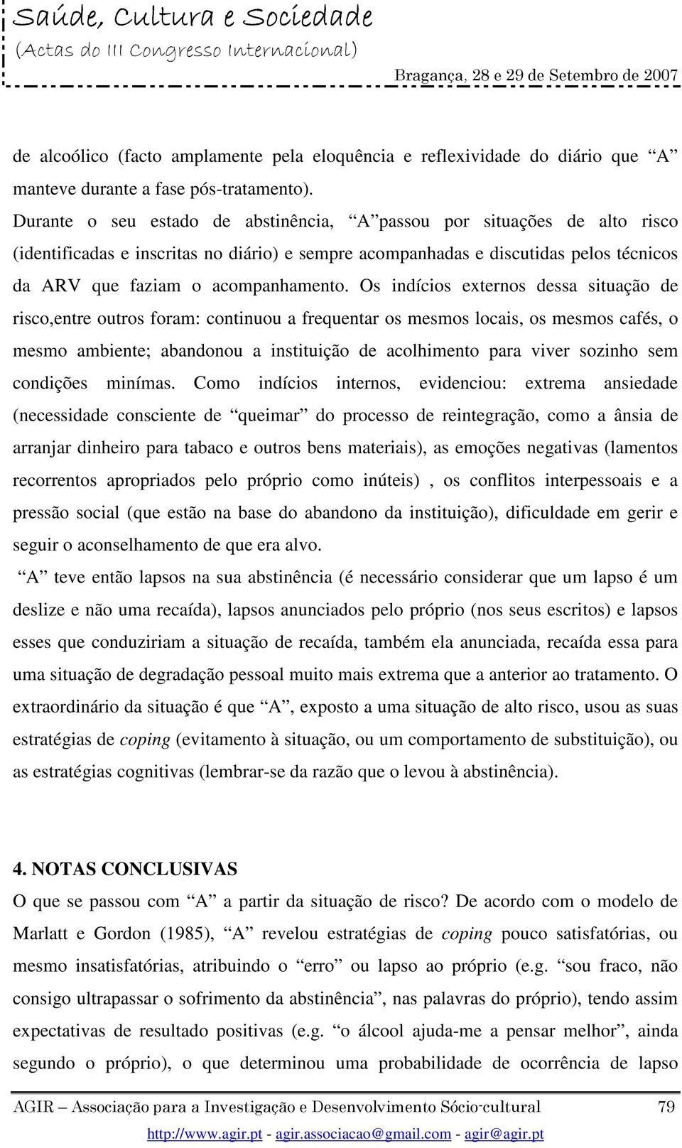 Os indícios externos dessa situação de risco,entre outros foram: continuou a frequentar os mesmos locais, os mesmos cafés, o mesmo ambiente; abandonou a instituição de acolhimento para viver sozinho