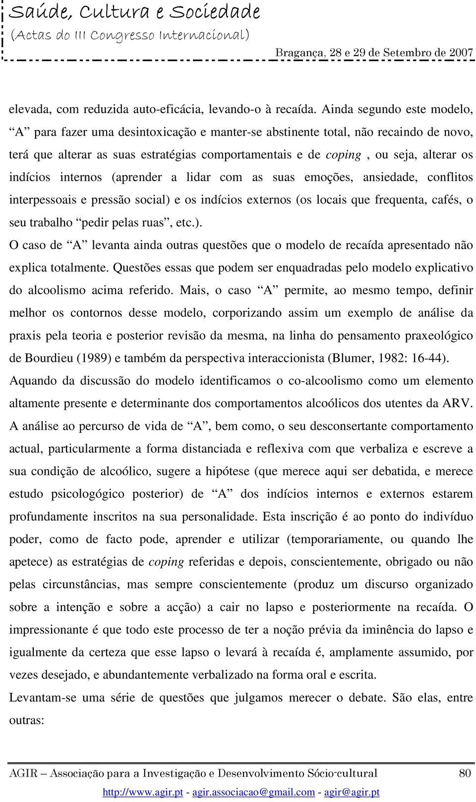 indícios internos (aprender a lidar com as suas emoções, ansiedade, conflitos interpessoais e pressão social) e os indícios externos (os locais que frequenta, cafés, o seu trabalho pedir pelas ruas,