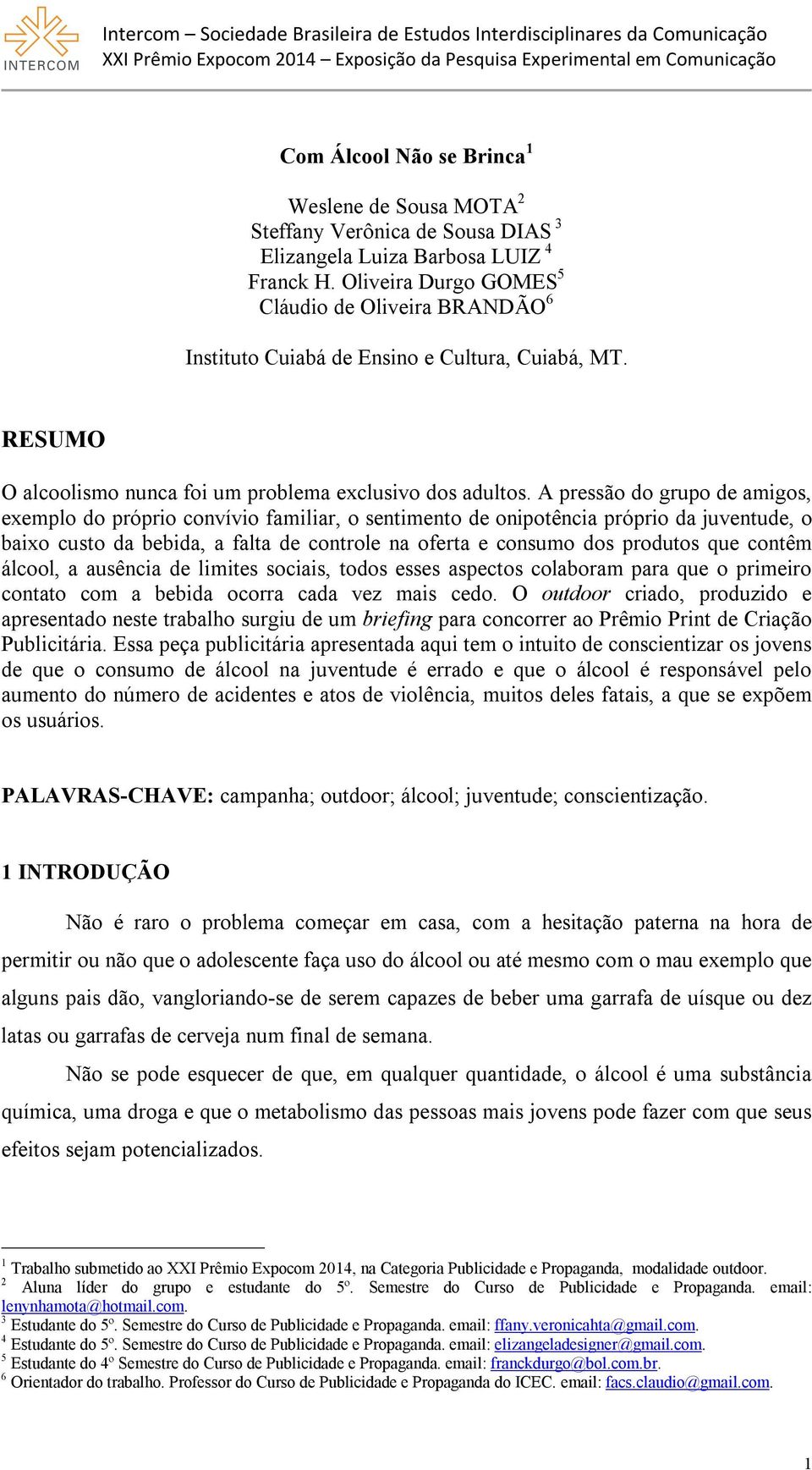 A pressão do grupo de amigos, exemplo do próprio convívio familiar, o sentimento de onipotência próprio da juventude, o baixo custo da bebida, a falta de controle na oferta e consumo dos produtos que