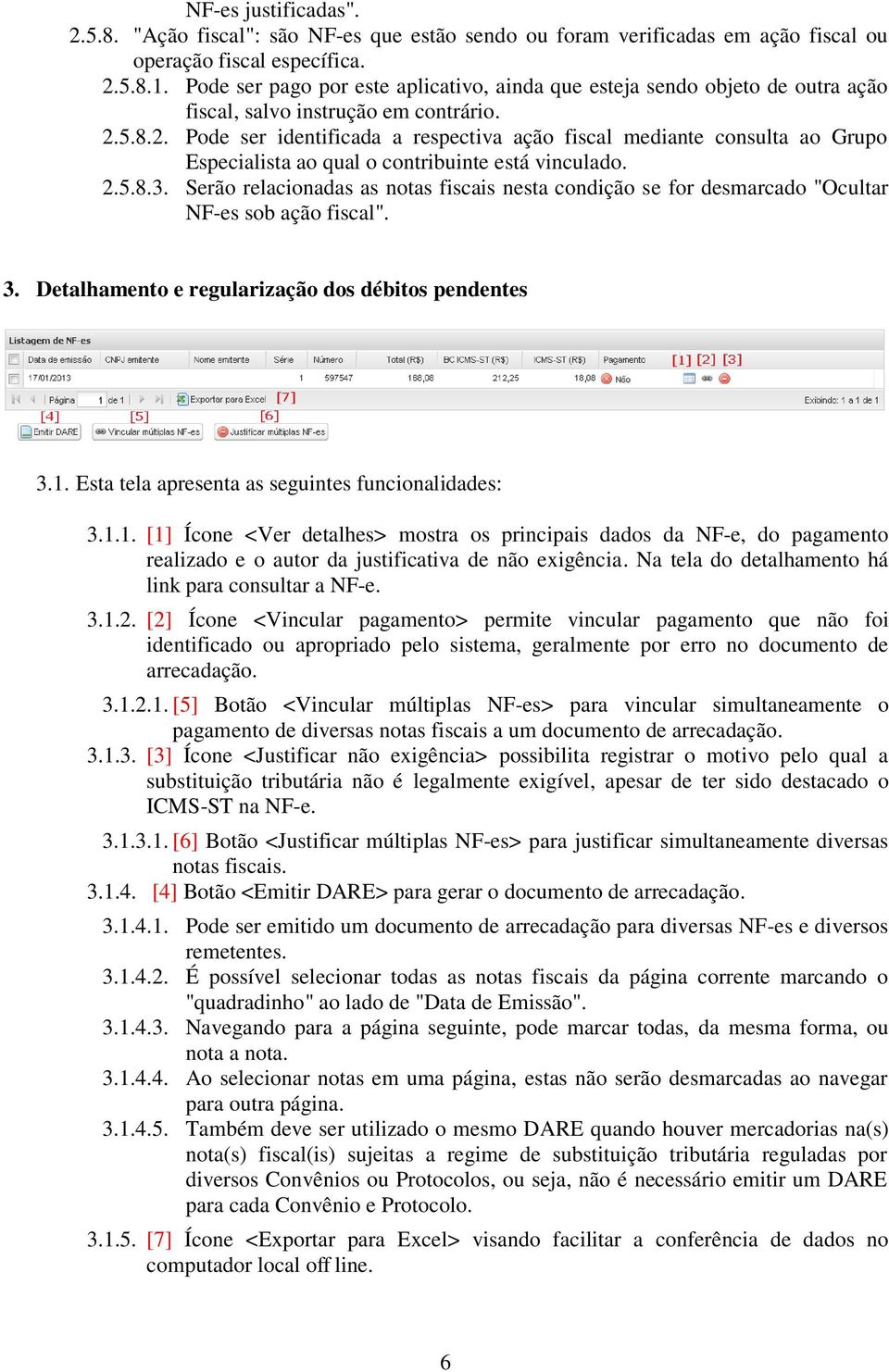 5.8.2. Pode ser identificada a respectiva ação fiscal mediante consulta ao Grupo Especialista ao qual o contribuinte está vinculado. 2.5.8.3.