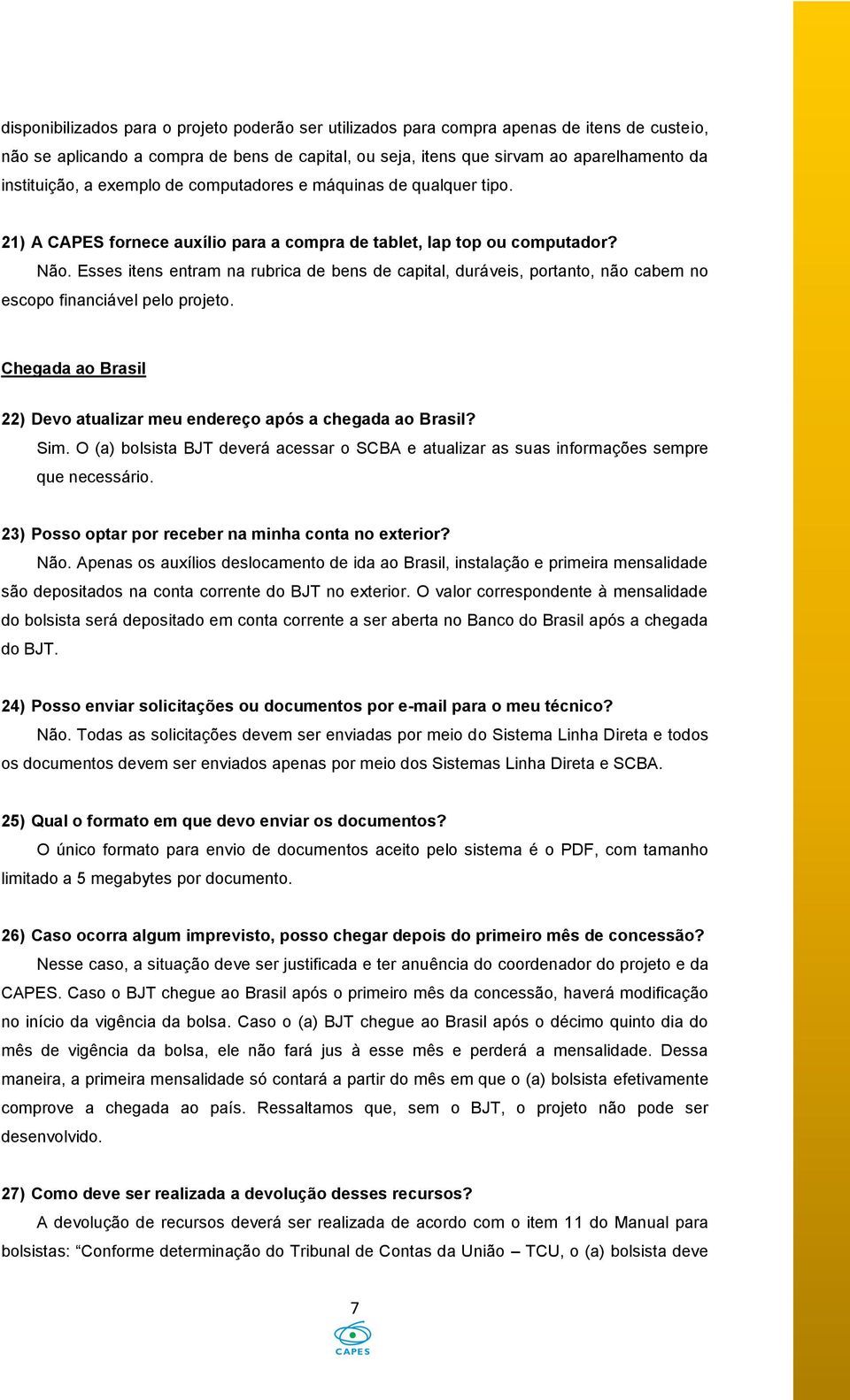 Esses itens entram na rubrica de bens de capital, duráveis, portanto, não cabem no escopo financiável pelo projeto. Chegada ao Brasil 22) Devo atualizar meu endereço após a chegada ao Brasil? Sim.