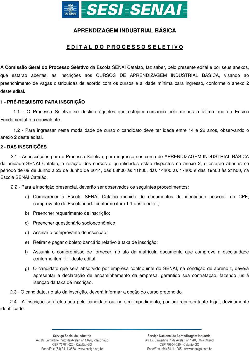 deste edital. 1 - PRÉ-REQUISITO PARA INSCRIÇÃO 1.1 - O Processo Seletivo se destina àqueles que estejam cursando pelo menos o último ano do Ensino Fundamental, ou equivalente. 1.2 - Para ingressar nesta modalidade de curso o candidato deve ter idade entre 14 e 22 anos, observando o anexo 2 deste edital.