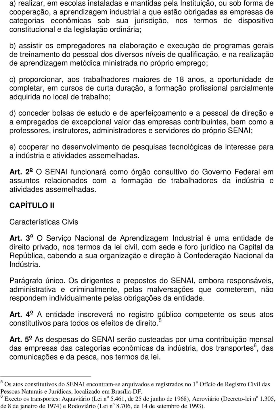 qualificação, e na realização de aprendizagem metódica ministrada no próprio emprego; c) proporcionar, aos trabalhadores maiores de 18 anos, a oportunidade de completar, em cursos de curta duração, a