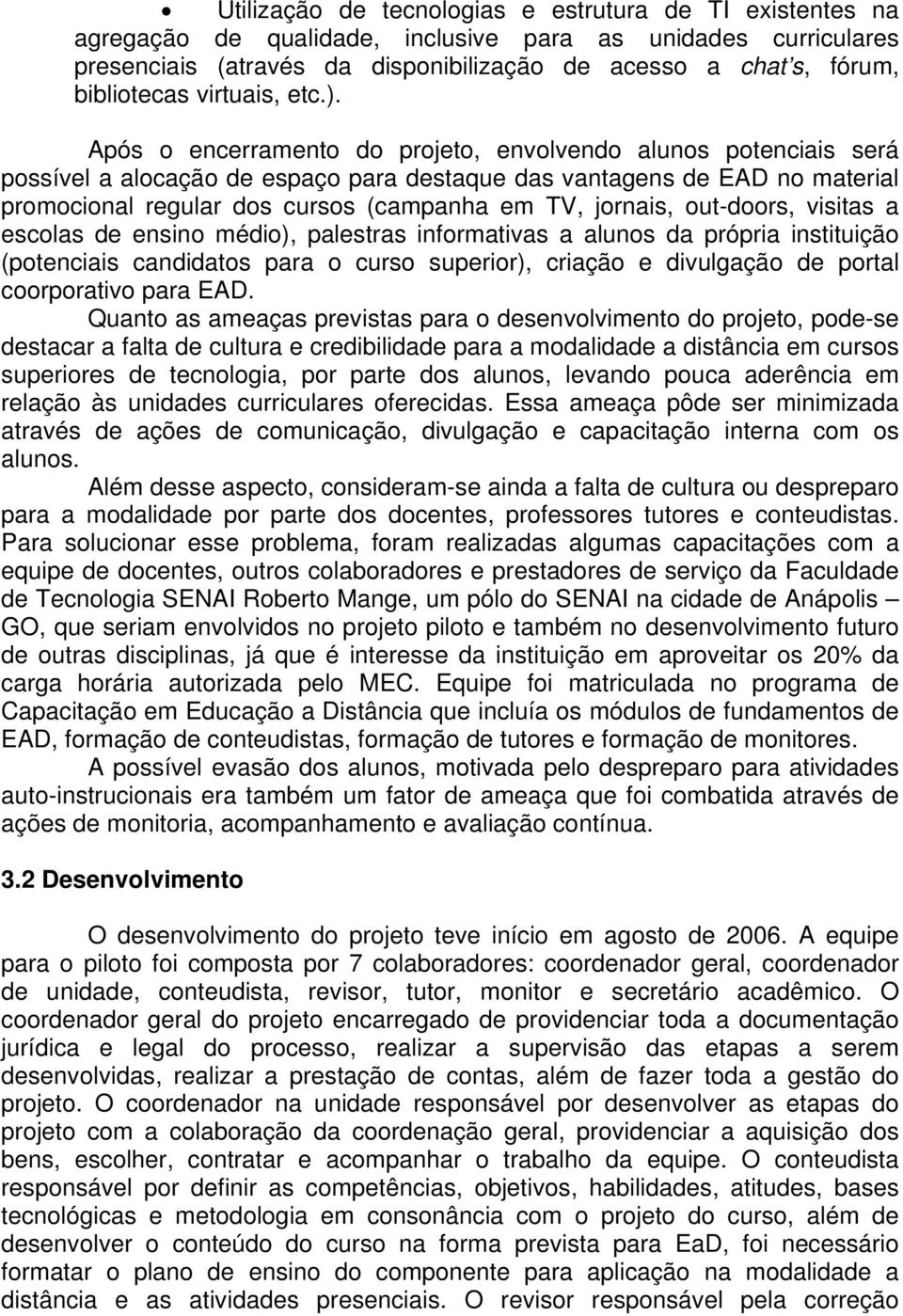 Após o encerramento do projeto, envolvendo alunos potenciais será possível a alocação de espaço para destaque das vantagens de EAD no material promocional regular dos cursos (campanha em TV, jornais,