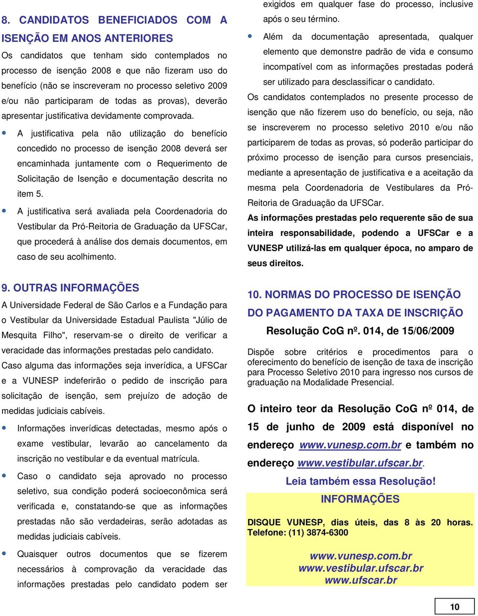 A justificativa pela não utilização do benefício concedido no processo de isenção 2008 deverá ser encaminhada juntamente com o Requerimento de Solicitação de Isenção e documentação descrita no item 5.