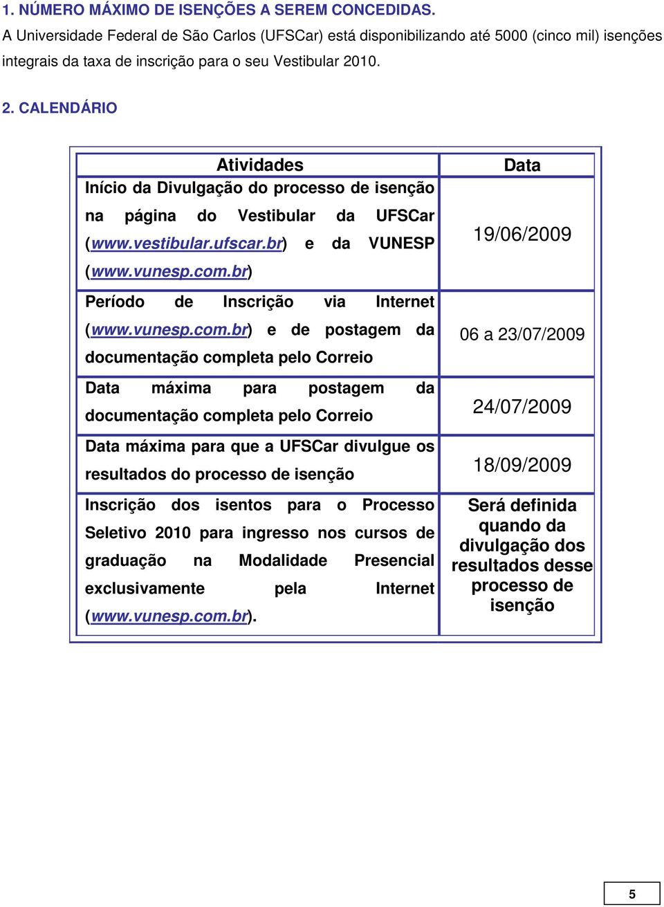 10. 2. CALENDÁRIO Atividades Início da Divulgação do processo de isenção na página do Vestibular da UFSCar (www.vestibular.ufscar.br) e da VUNESP (www.vunesp.com.
