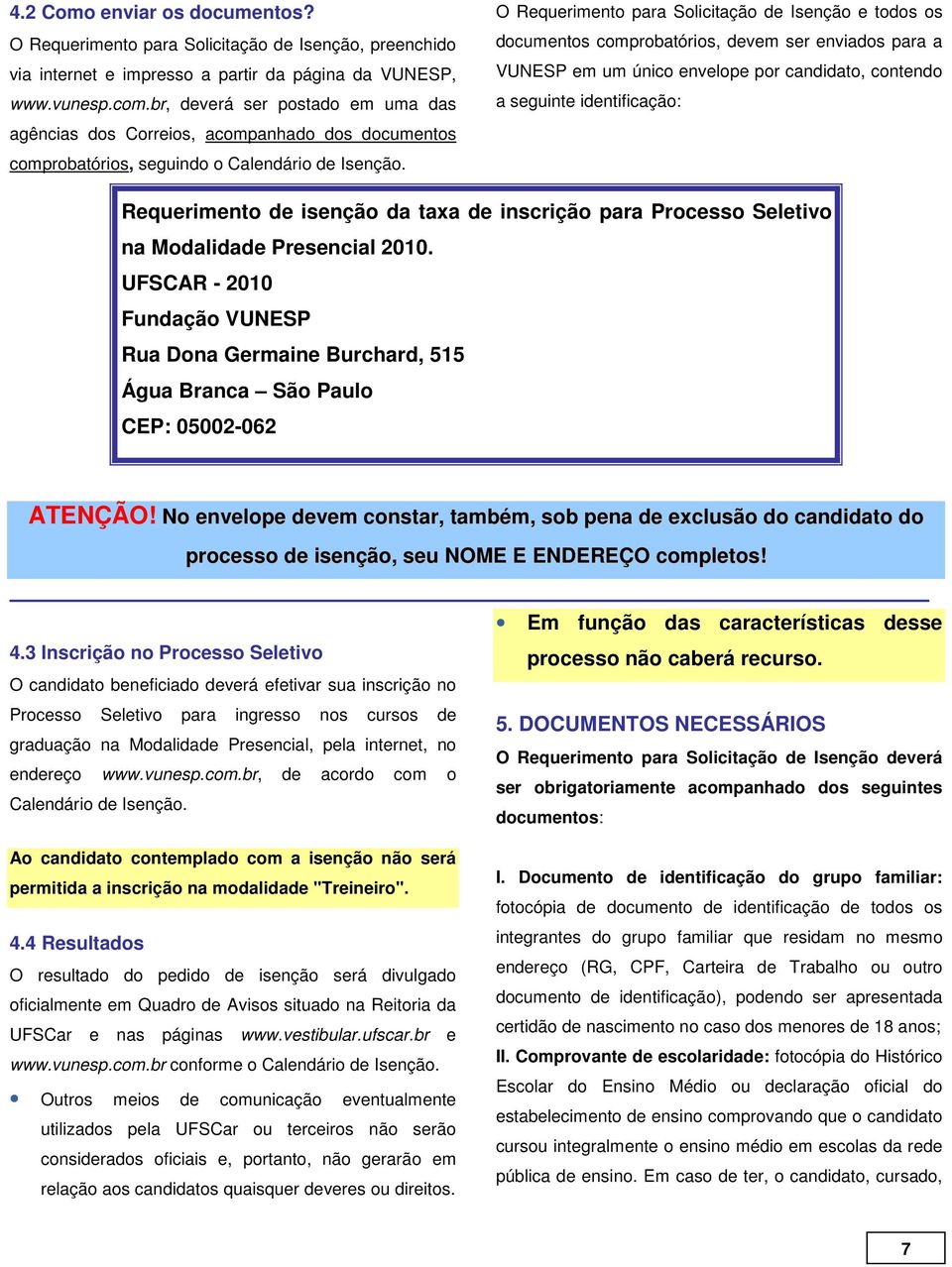 O Requerimento para Solicitação de Isenção e todos os documentos comprobatórios, devem ser enviados para a VUNESP em um único envelope por candidato, contendo a seguinte identificação: Requerimento