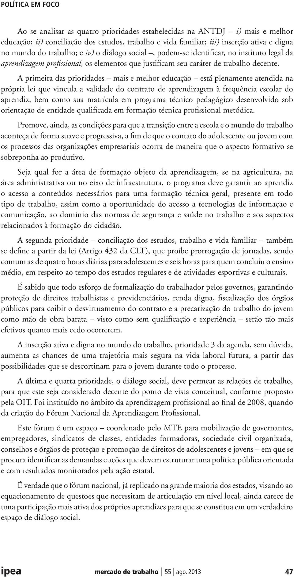 A primeira das prioridades mais e melhor educação está plenamente atendida na própria lei que vincula a validade do contrato de aprendizagem à frequência escolar do aprendiz, bem como sua matrícula