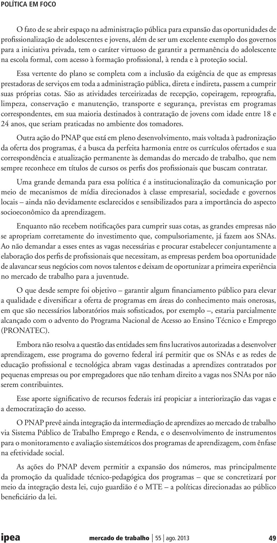 Essa vertente do plano se completa com a inclusão da exigência de que as empresas prestadoras de serviços em toda a administração pública, direta e indireta, passem a cumprir suas próprias cotas.