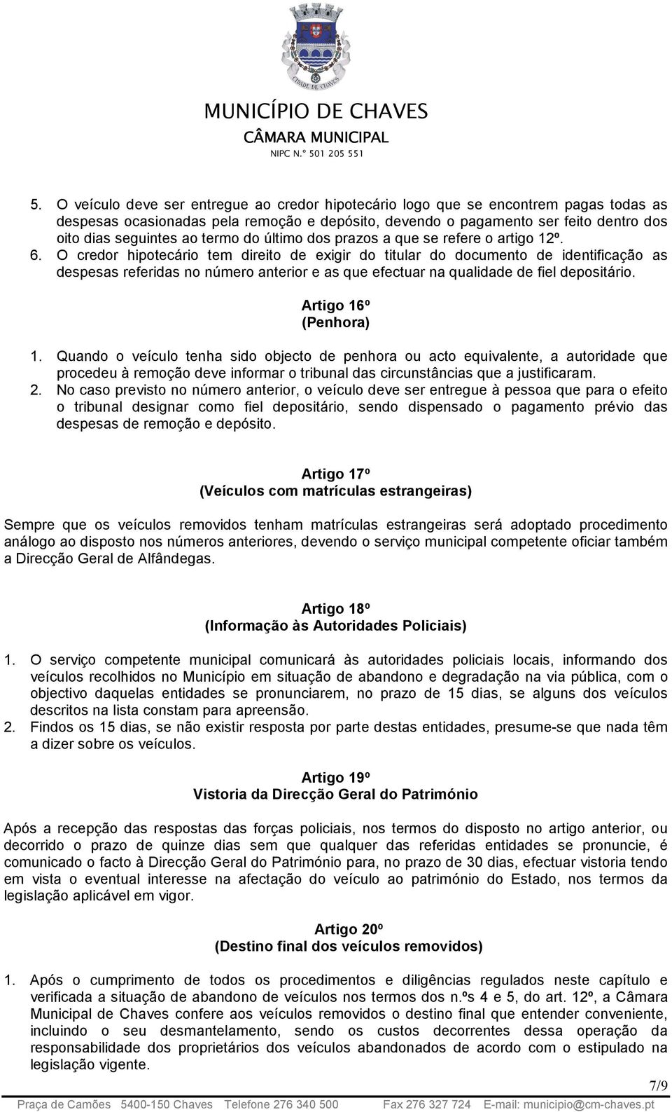 O credor hipotecário tem direito de exigir do titular do documento de identificação as despesas referidas no número anterior e as que efectuar na qualidade de fiel depositário. Artigo 16º (Penhora) 1.