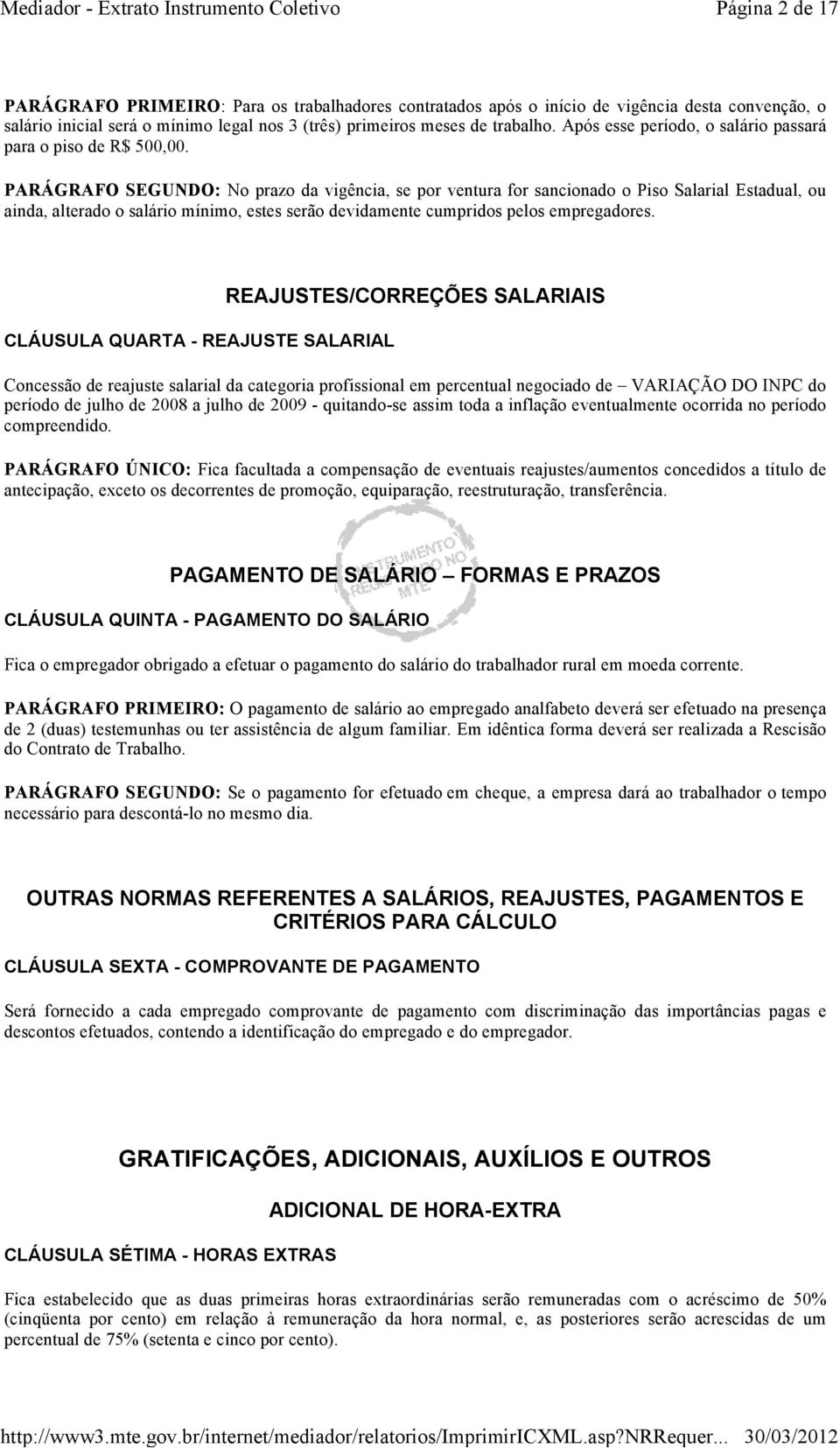 PARÁGRAFO SEGUNDO: No prazo da vigência, se por ventura for sancionado o Piso Salarial Estadual, ou ainda, alterado o salário mínimo, estes serão devidamente cumpridos pelos empregadores.