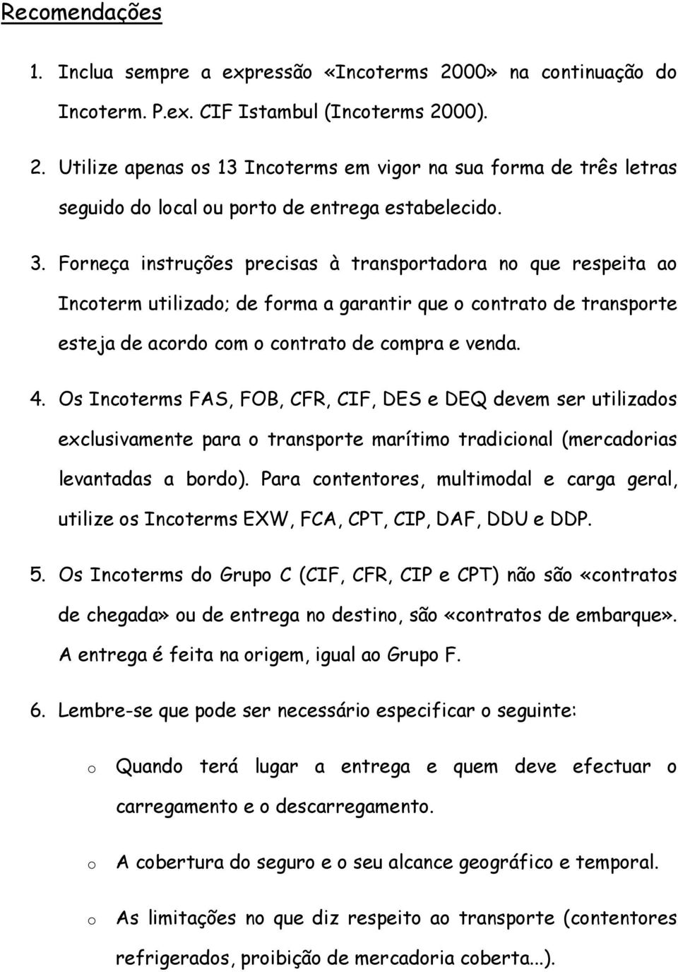 Os Incoterms FAS, FOB, CFR, CIF, DES e DEQ devem ser utilizados exclusivamente para o transporte marítimo tradicional (mercadorias levantadas a bordo).