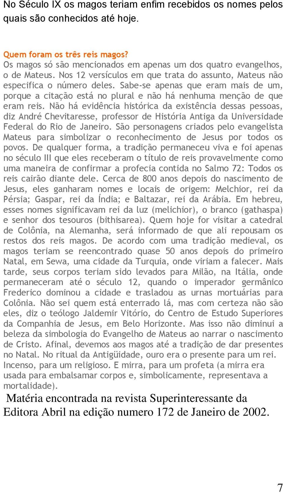 Não há evidência histórica da existência dessas pessoas, diz André Chevitaresse, professor de História Antiga da Universidade Federal do Rio de Janeiro.