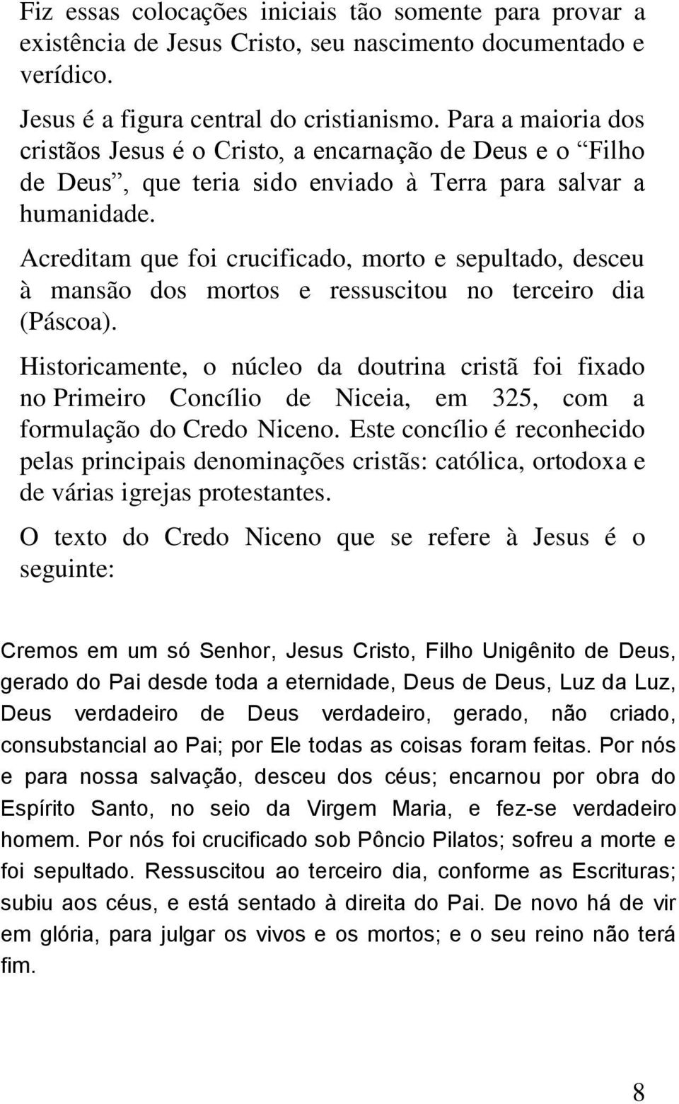 Acreditam que foi crucificado, morto e sepultado, desceu à mansão dos mortos e ressuscitou no terceiro dia (Páscoa).