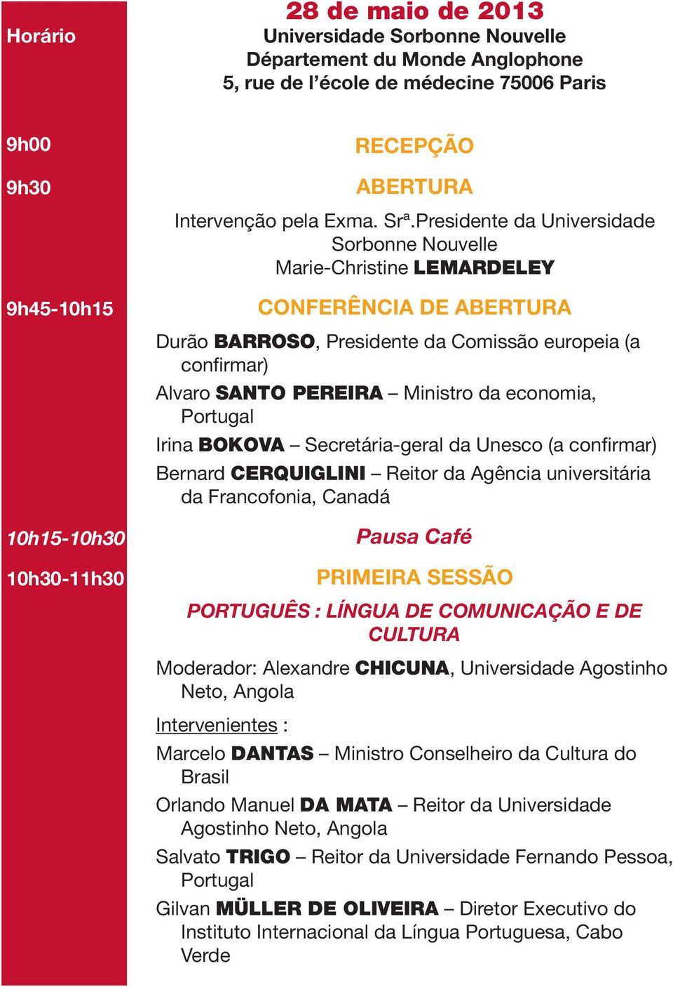 da economia, Irina BOKOVA Secretária-geral da Unesco (a confirmar) Bernard CERQUIGLINI Reitor da Agência universitária da Francofonia, Canadá 10h15-10h30 10h30-11h30 Pausa Café PRIMEIRA SESSÃO