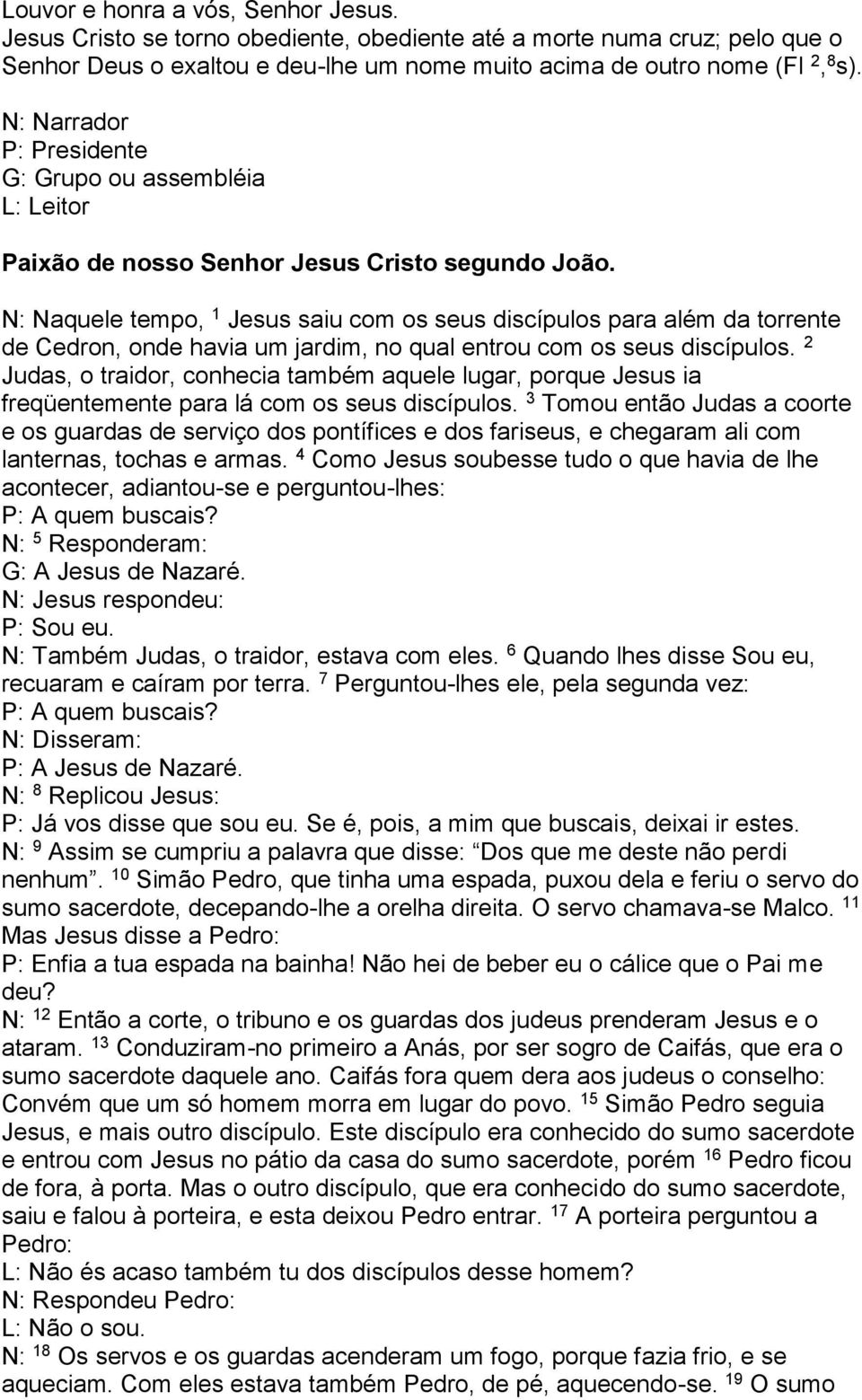 N: Naquele tempo, 1 Jesus saiu com os seus discípulos para além da torrente de Cedron, onde havia um jardim, no qual entrou com os seus discípulos.