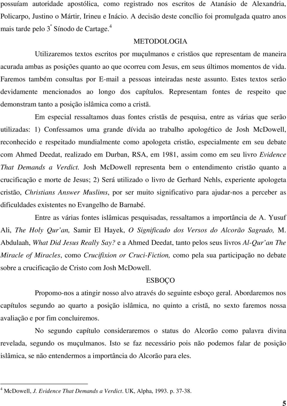 4 METODOLOGIA Utilizaremos textos escritos por muçulmanos e cristãos que representam de maneira acurada ambas as posições quanto ao que ocorreu com Jesus, em seus últimos momentos de vida.