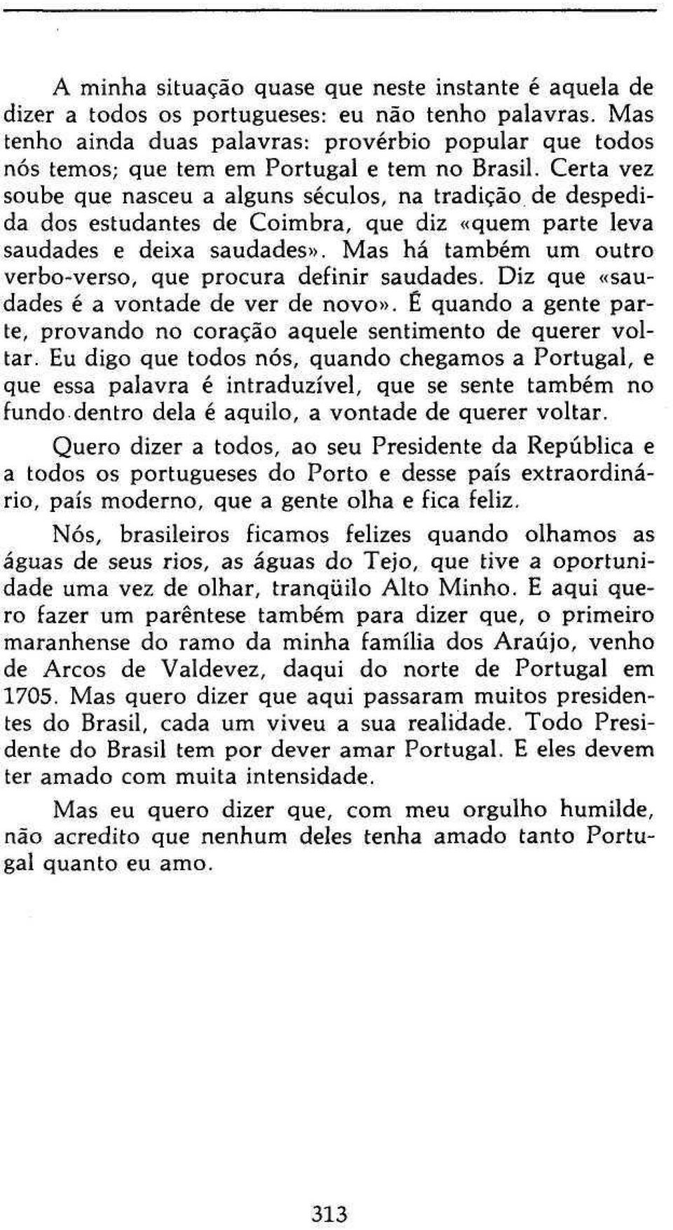 Certa vez soube que nasceu a alguns séculos, na tradição de despedida dos estudantes de Coimbra, que diz «quem parte leva saudades e deixa saudades».