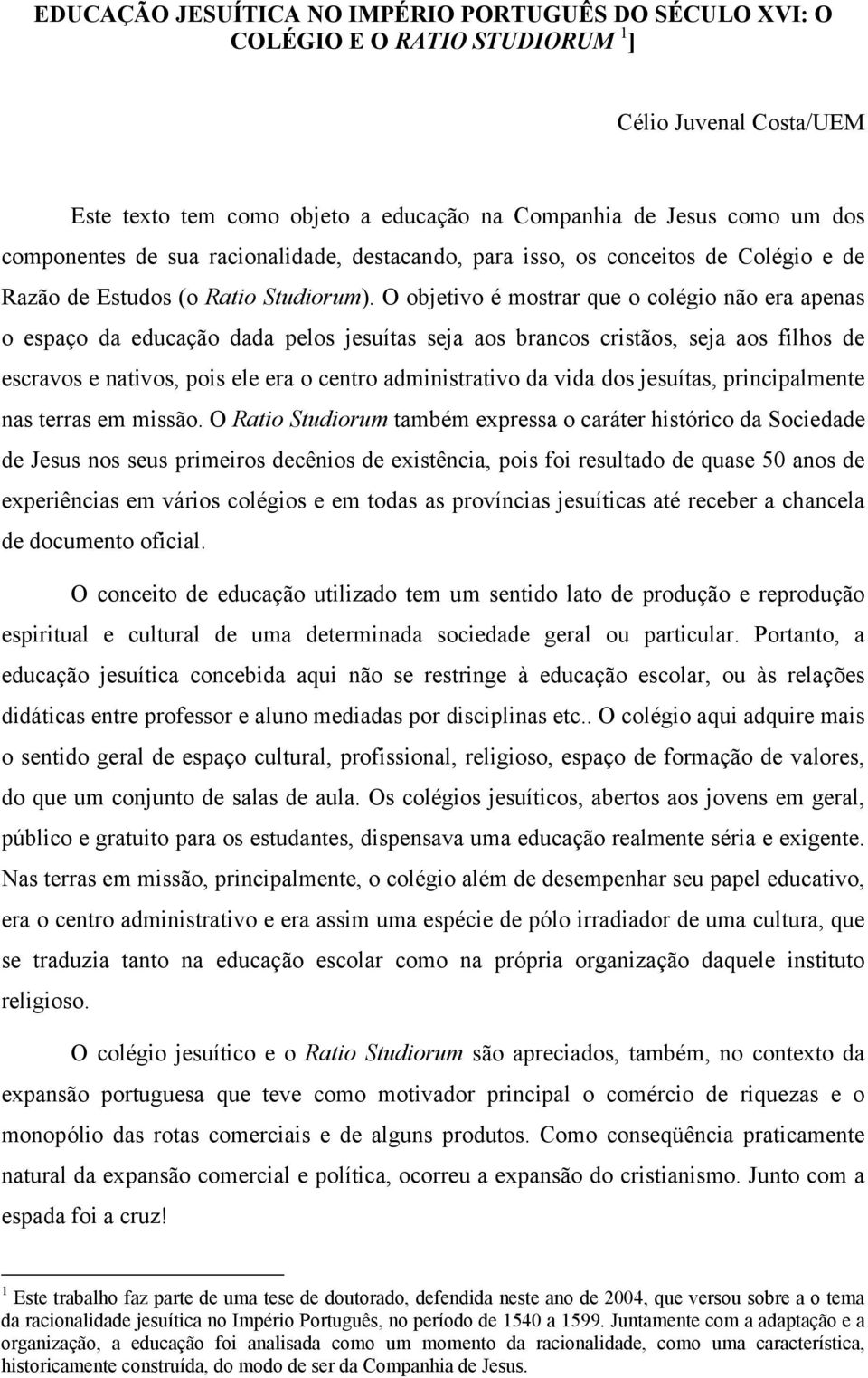 O objetivo é mostrar que o colégio não era apenas o espaço da educação dada pelos jesuítas seja aos brancos cristãos, seja aos filhos de escravos e nativos, pois ele era o centro administrativo da