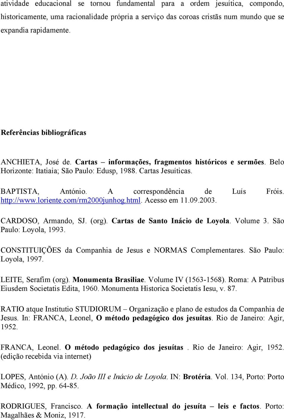 A correspondência de Luís Fróis. http://www.loriente.com/rm2000junhog.html. Acesso em 11.09.2003. CARDOSO, Armando, SJ. (org). Cartas de Santo Inácio de Loyola. Volume 3. São Paulo: Loyola, 1993.