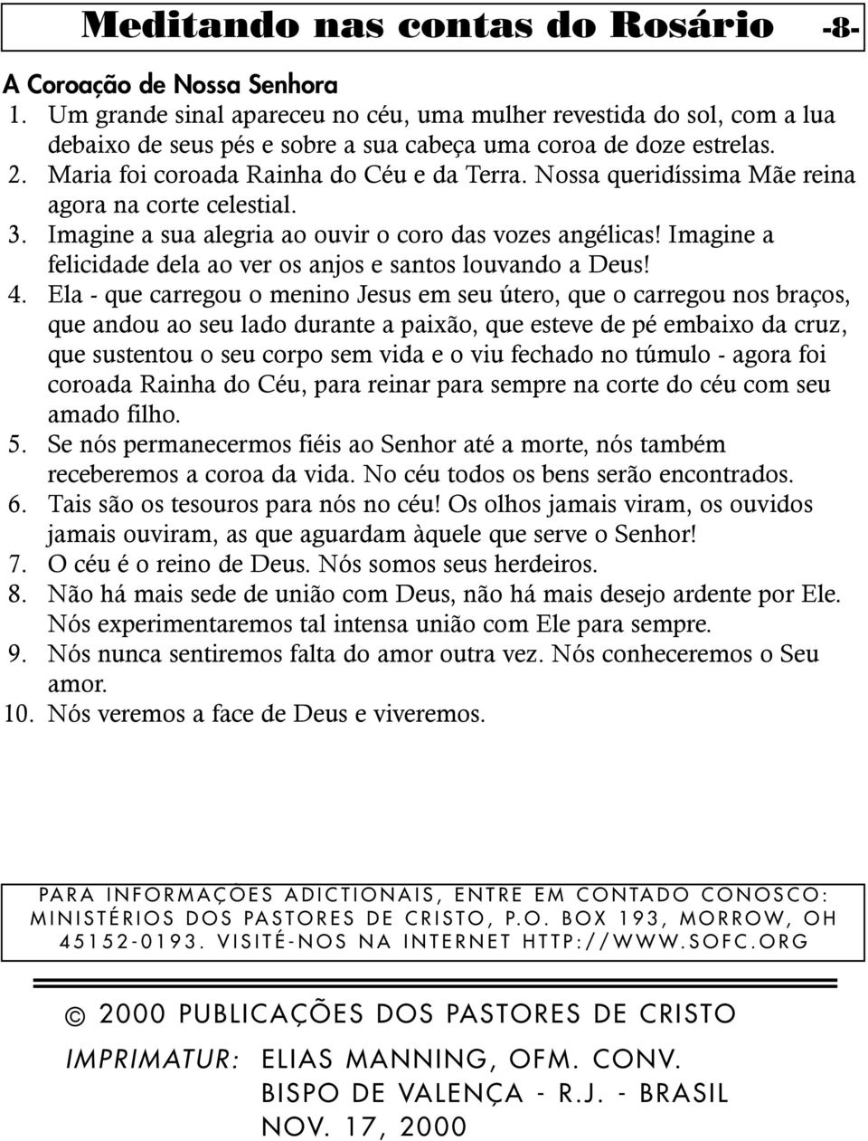 Nossa queridíssima Mãe reina agora na corte celestial. 3. Imagine a sua alegria ao ouvir o coro das vozes angélicas! Imagine a felicidade dela ao ver os anjos e santos louvando a Deus! 4.