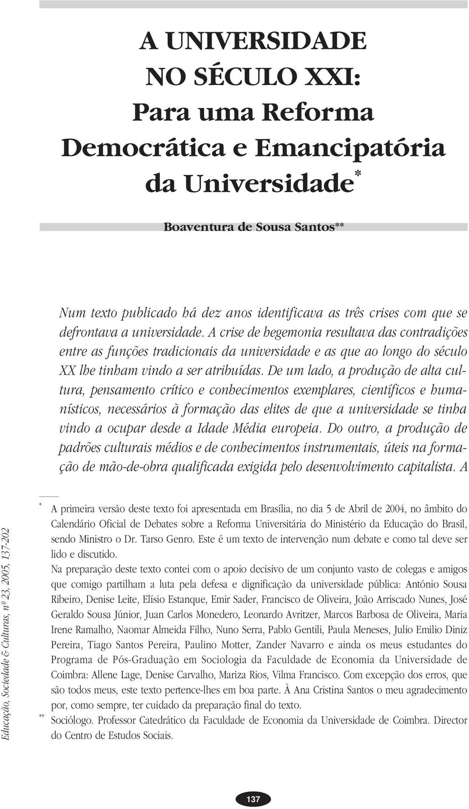 De um lado, a produção de alta cultura, pensamento crítico e conhecimentos exemplares, científicos e humanísticos, necessários à formação das elites de que a universidade se tinha vindo a ocupar