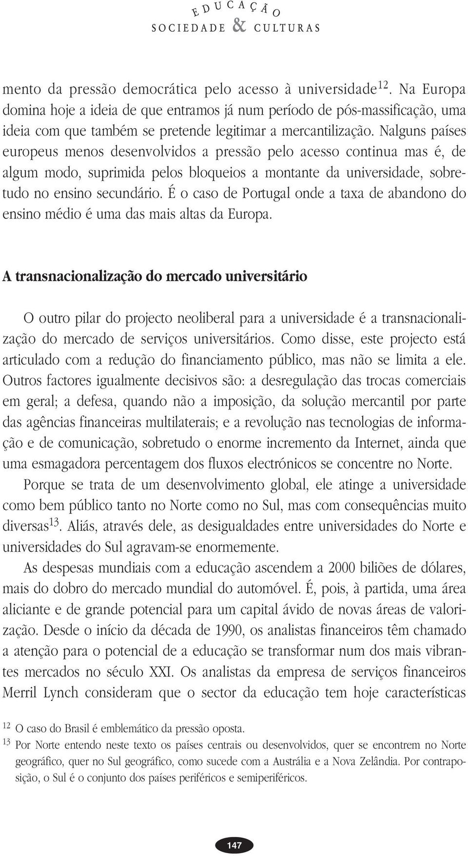 Nalguns países europeus menos desenvolvidos a pressão pelo acesso continua mas é, de algum modo, suprimida pelos bloqueios a montante da universidade, sobretudo no ensino secundário.