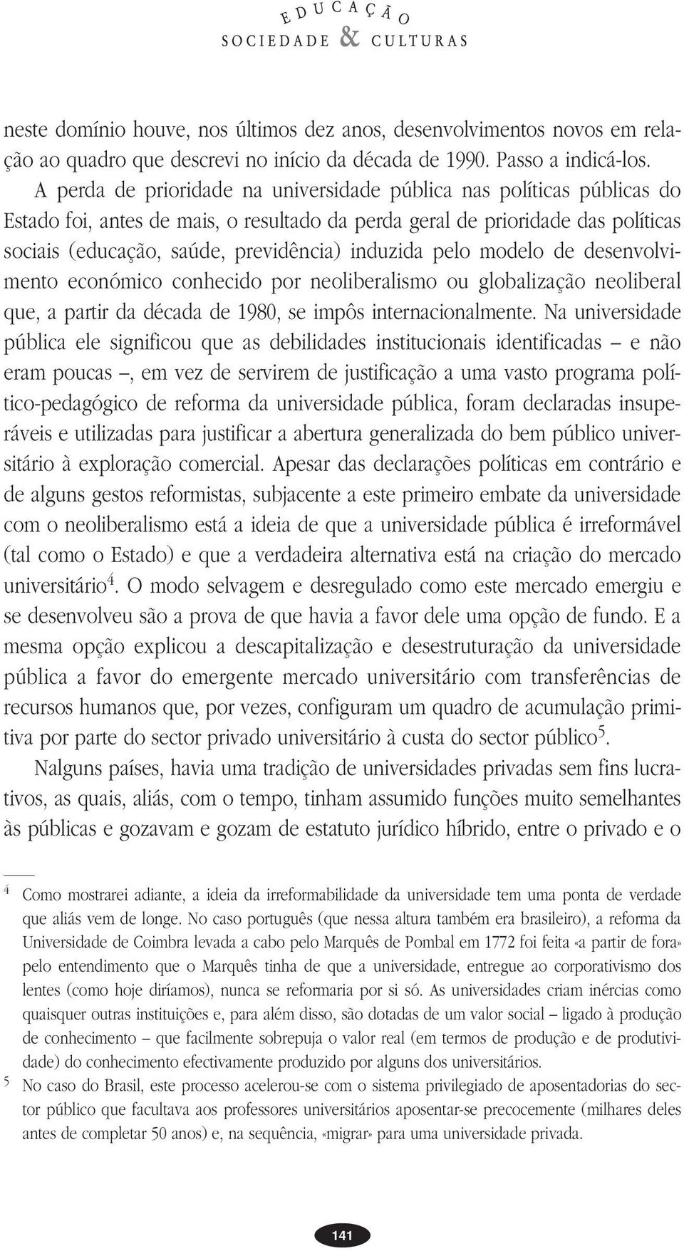 induzida pelo modelo de desenvolvimento económico conhecido por neoliberalismo ou globalização neoliberal que, a partir da década de 1980, se impôs internacionalmente.