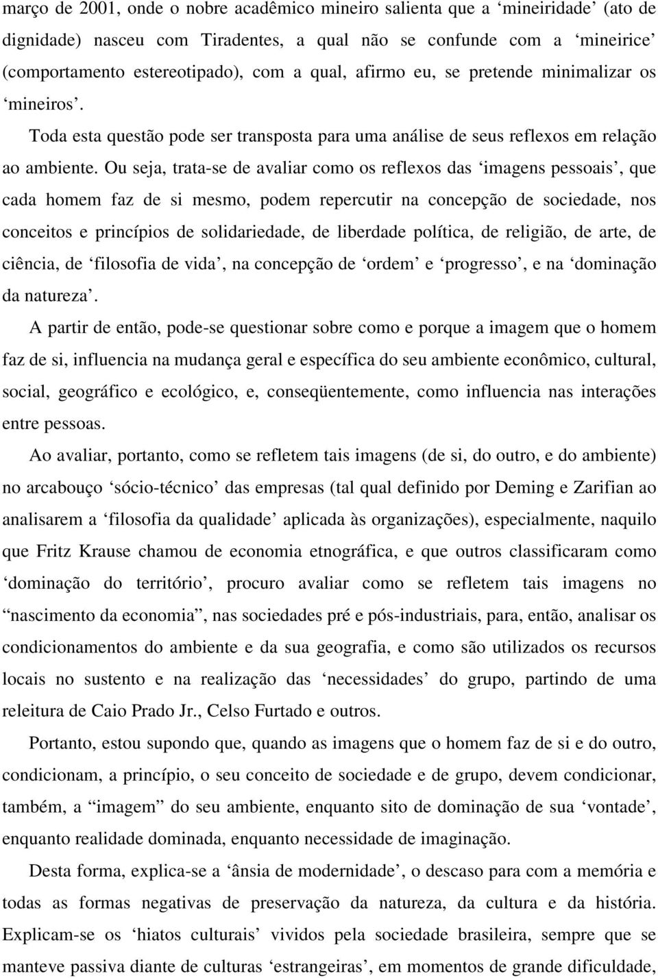 Ou seja, trata-se de avaliar como os reflexos das imagens pessoais, que cada homem faz de si mesmo, podem repercutir na concepção de sociedade, nos conceitos e princípios de solidariedade, de