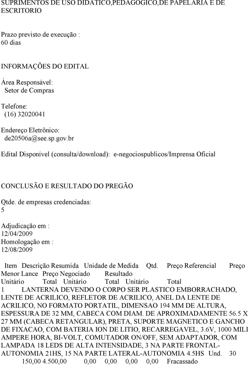 de empresas credenciadas: 5 Adjudicação em : 12/04/2009 Homologação em : 12/08/2009 Item Descrição Resumida Unidade de Medida Qtd.