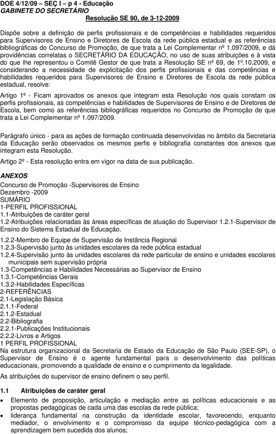 097/2009, e dá providências correlatas o SECRETÁRIO DA EDUCAÇÃO, no uso de suas atribuições e à vista do que lhe representou o Comitê Gestor de que trata a Resolução SE nº 69, de 1º.10.