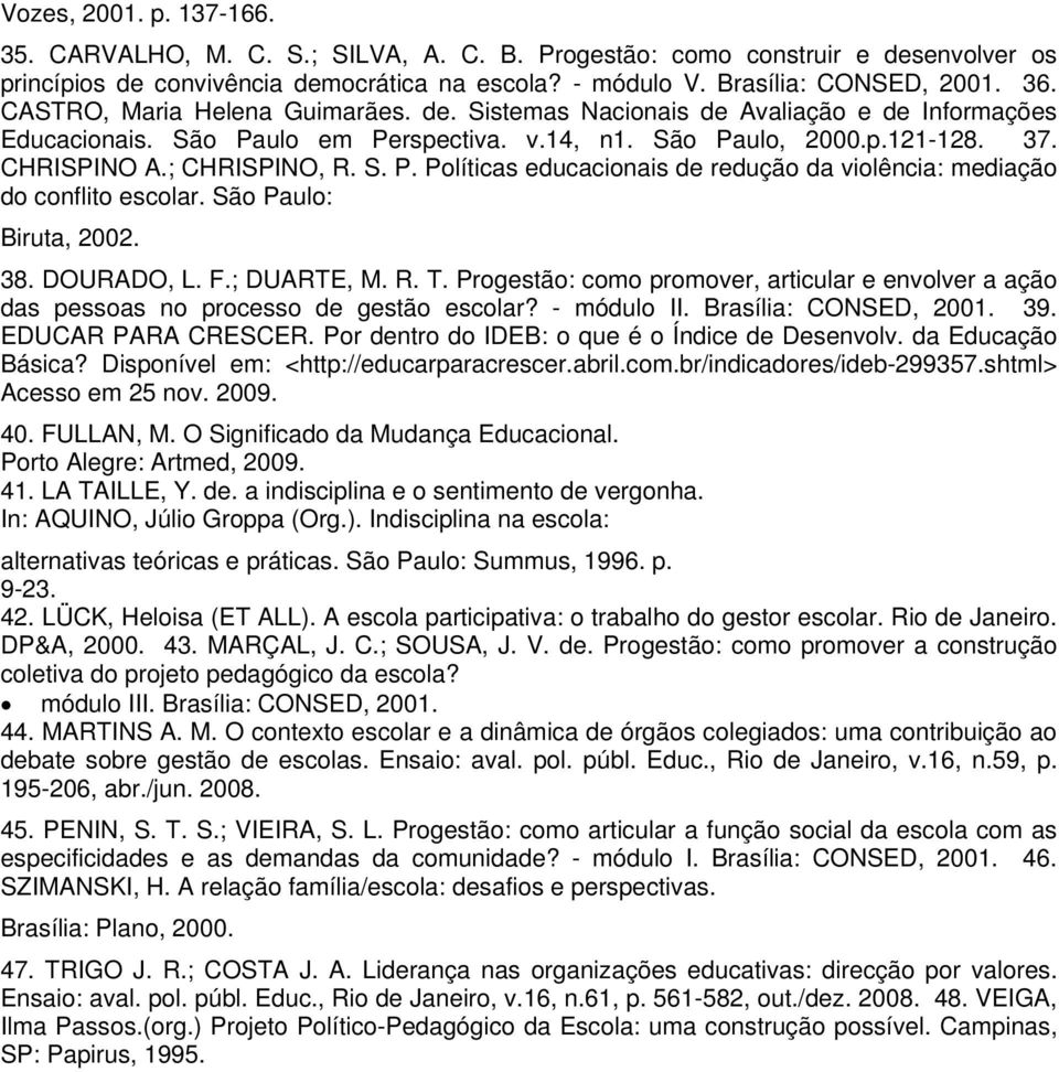 São Paulo: Biruta, 2002. 38. DOURADO, L. F.; DUARTE, M. R. T. Progestão: como promover, articular e envolver a ação das pessoas no processo de gestão escolar? - módulo II. Brasília: CONSED, 2001. 39.