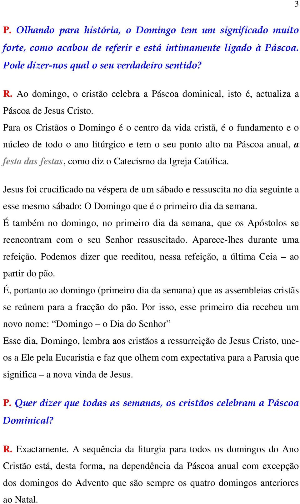 Para os Cristãos o Domingo é o centro da vida cristã, é o fundamento e o núcleo de todo o ano litúrgico e tem o seu ponto alto na Páscoa anual, a festa das festas, como diz o Catecismo da Igreja