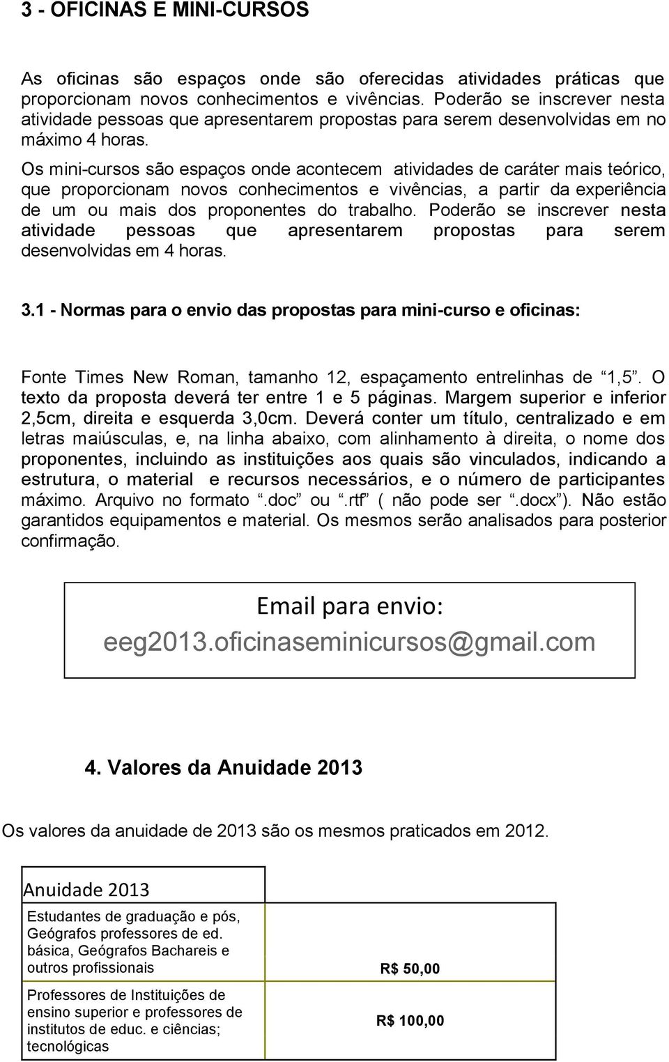 Os mini-cursos são espaços onde acontecem atividades de caráter mais teórico, que proporcionam novos conhecimentos e vivências, a partir da experiência de um ou mais dos proponentes do trabalho.