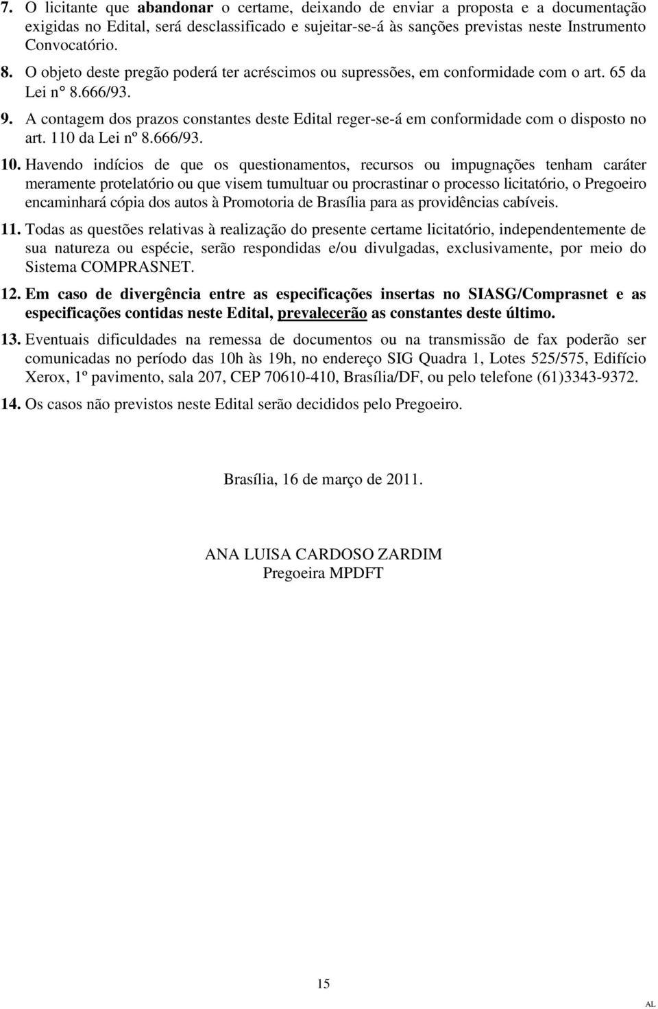 A contagem dos prazos constantes deste Edital reger-se-á em conformidade com o disposto no art. 110 da Lei nº 8.666/93. 10.