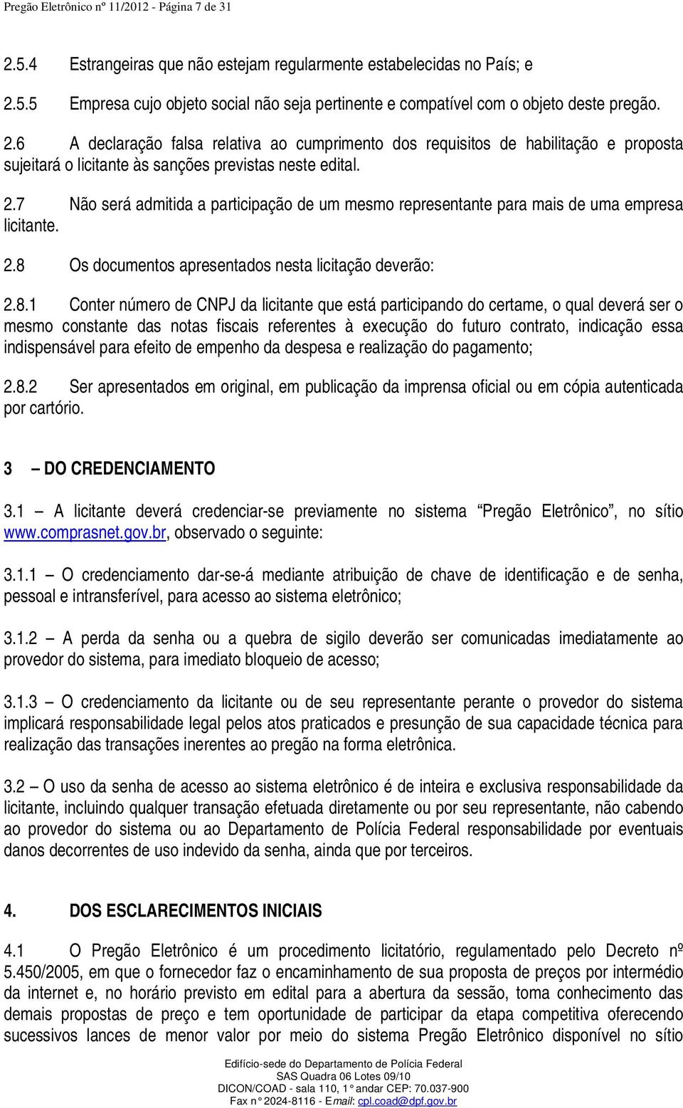 7 Não será admitida a participação de um mesmo representante para mais de uma empresa licitante. 2.8 