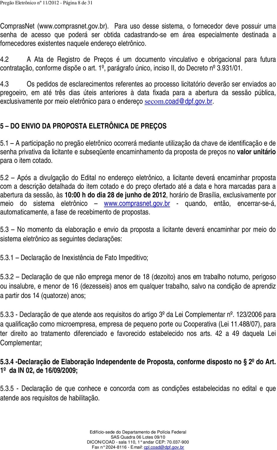 2 A Ata de Registro de Preços é um documento vinculativo e obrigacional para futura contratação, conforme dispõe o art. 1º, parágrafo único, inciso II, do Decreto nº 3.931/01. 4.