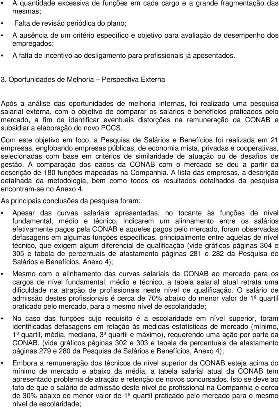 Oportunidades de Melhoria Perspectiva Externa Após a análise das oportunidades de melhoria internas, foi realizada uma pesquisa salarial externa, com o objetivo de comparar os salários e benefícios