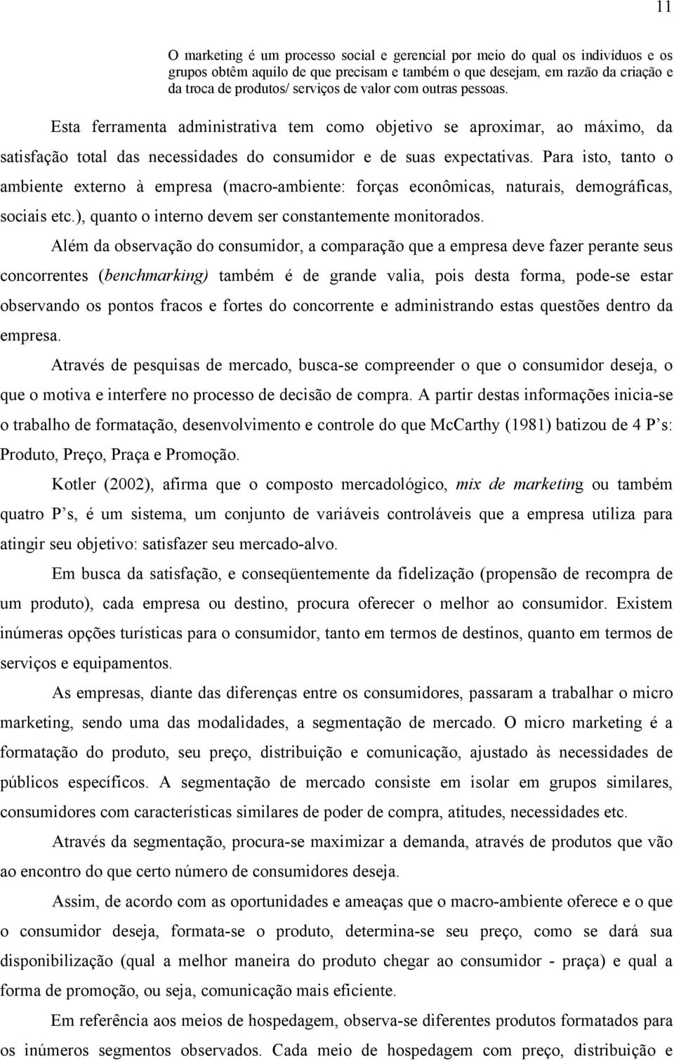 Para isto, tanto o ambiente externo à empresa (macro-ambiente: forças econômicas, naturais, demográficas, sociais etc.), quanto o interno devem ser constantemente monitorados.