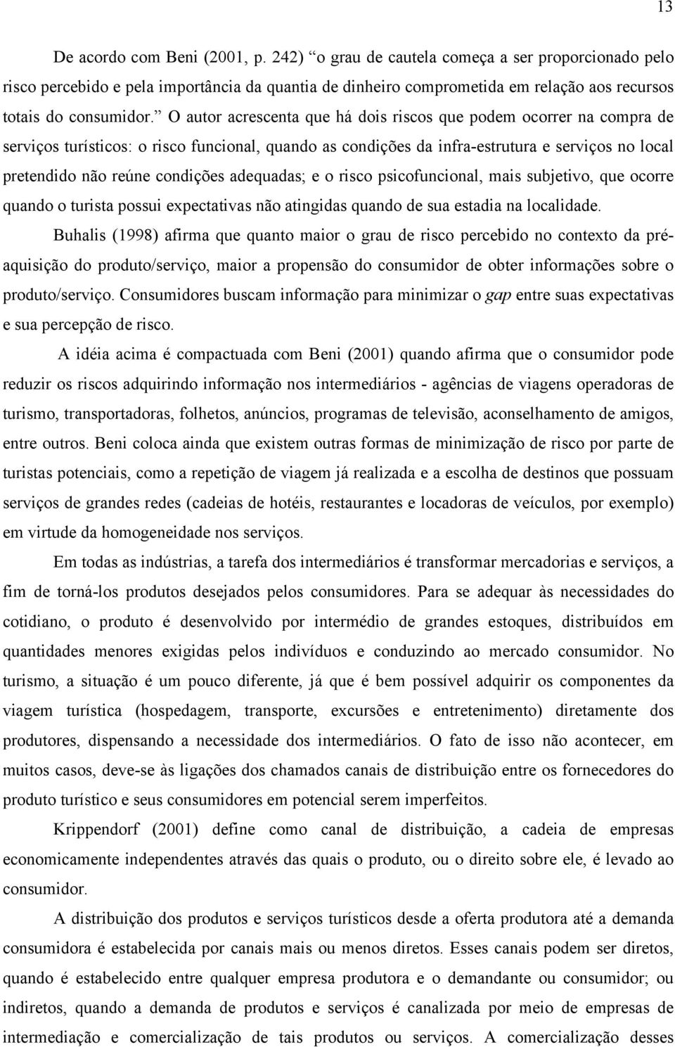 O autor acrescenta que há dois riscos que podem ocorrer na compra de serviços turísticos: o risco funcional, quando as condições da infra-estrutura e serviços no local pretendido não reúne condições