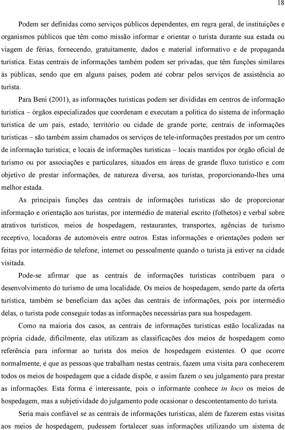 Estas centrais de informações também podem ser privadas, que têm funções similares às públicas, sendo que em alguns países, podem até cobrar pelos serviços de assistência ao turista.